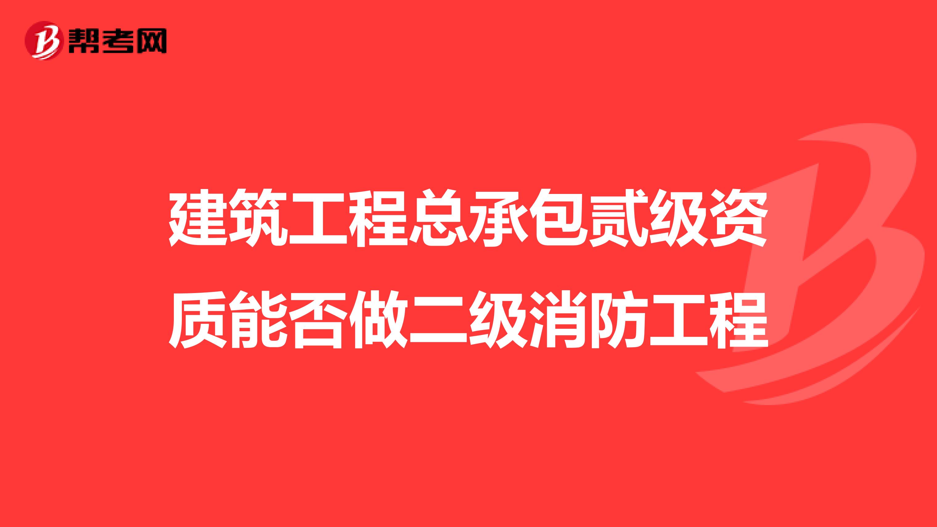 建筑工程总承包贰级资质能否做二级消防工程