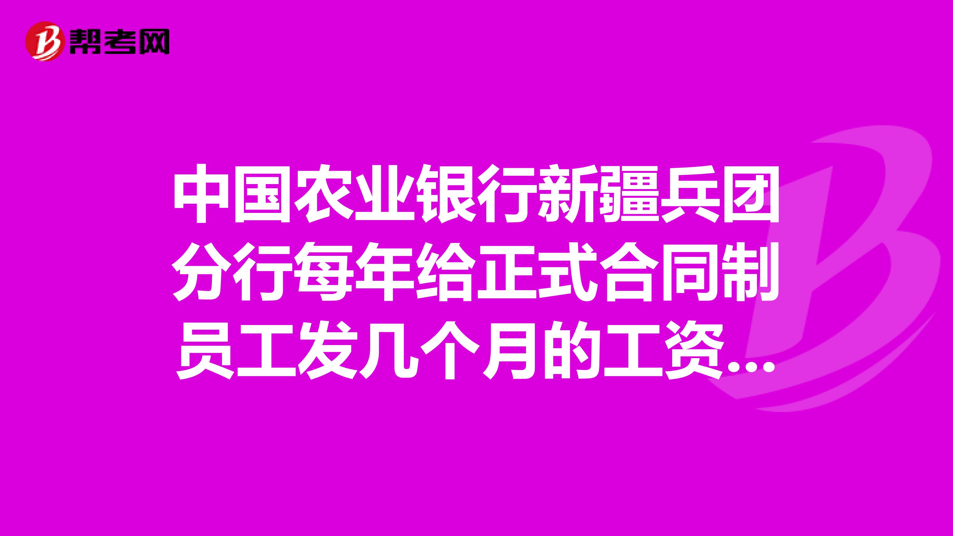 中国农业银行新疆兵团分行每年给正式合同制员工发几个月的工资啊?
