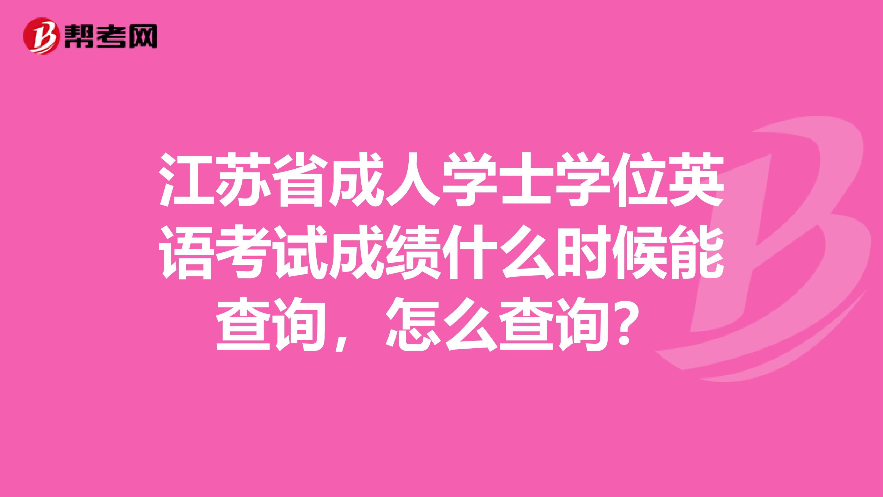 江苏省成人学士学位英语考试成绩什么时候能查询,怎么查询?