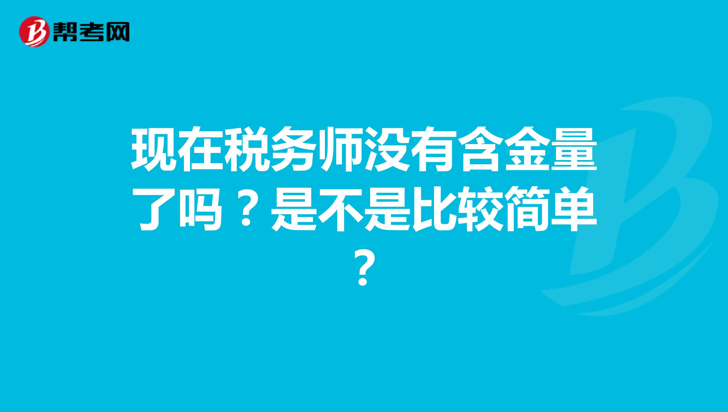 现在税务师没有含金量了吗?是不是比较简单?