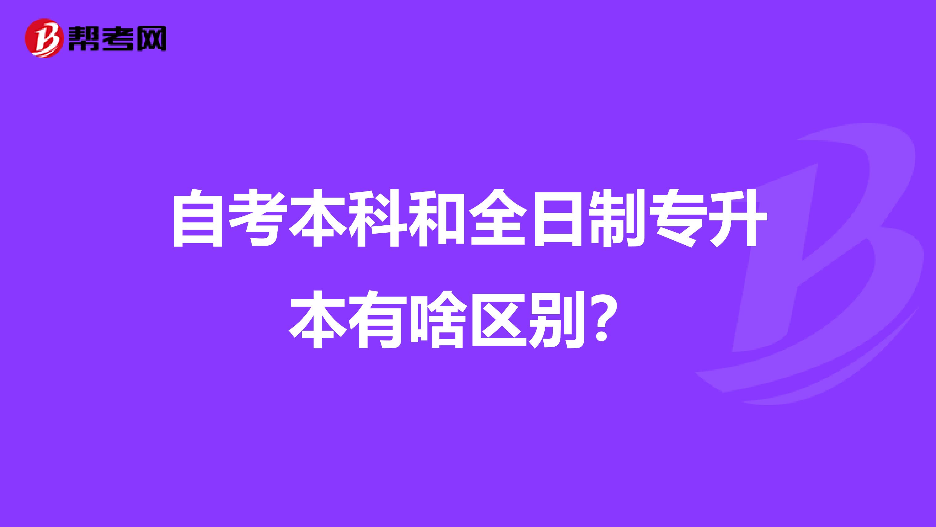 自考本科和全日制专升本有啥区别？