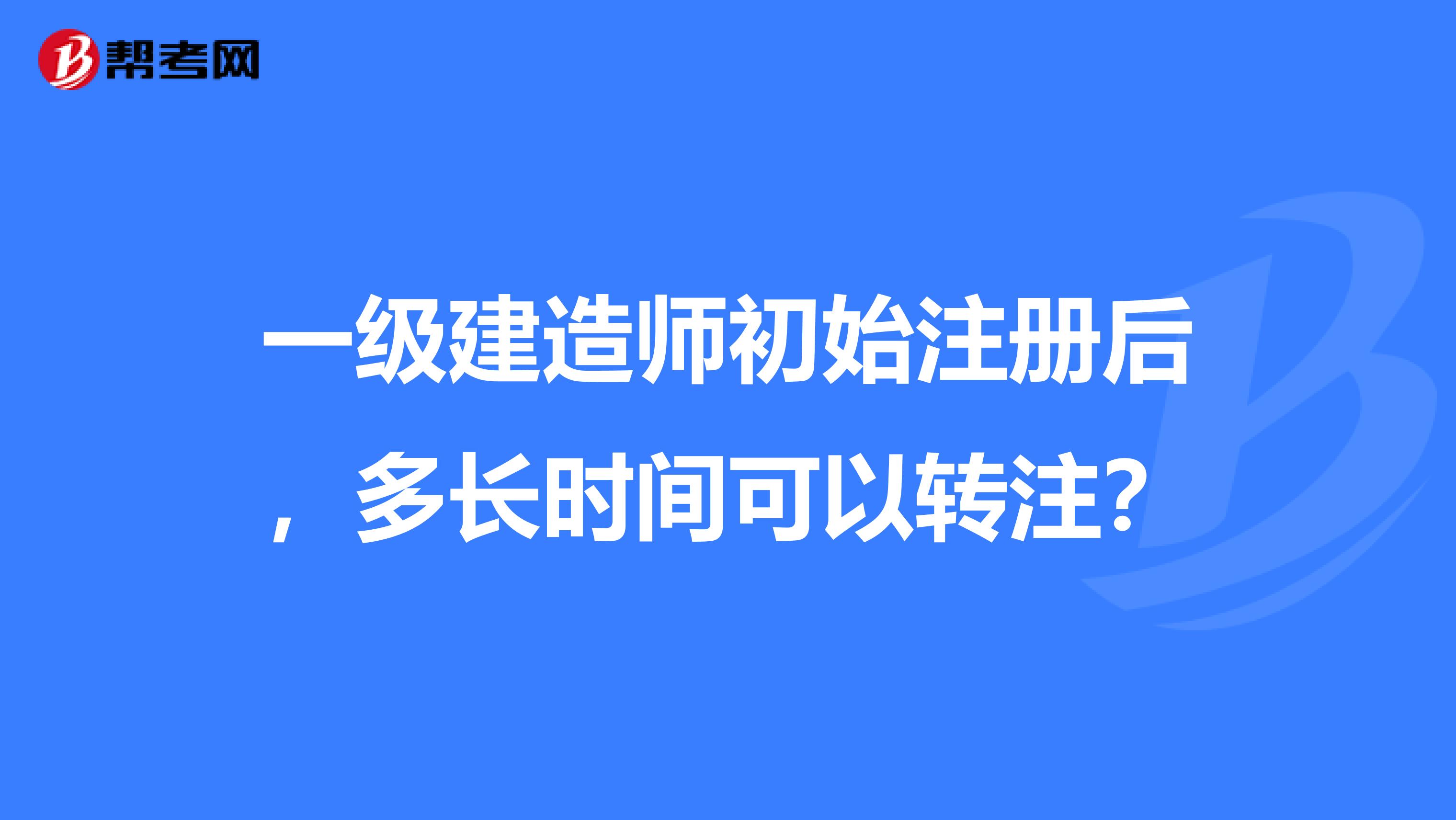 一级建造师初始注册后，多长时间可以转注？