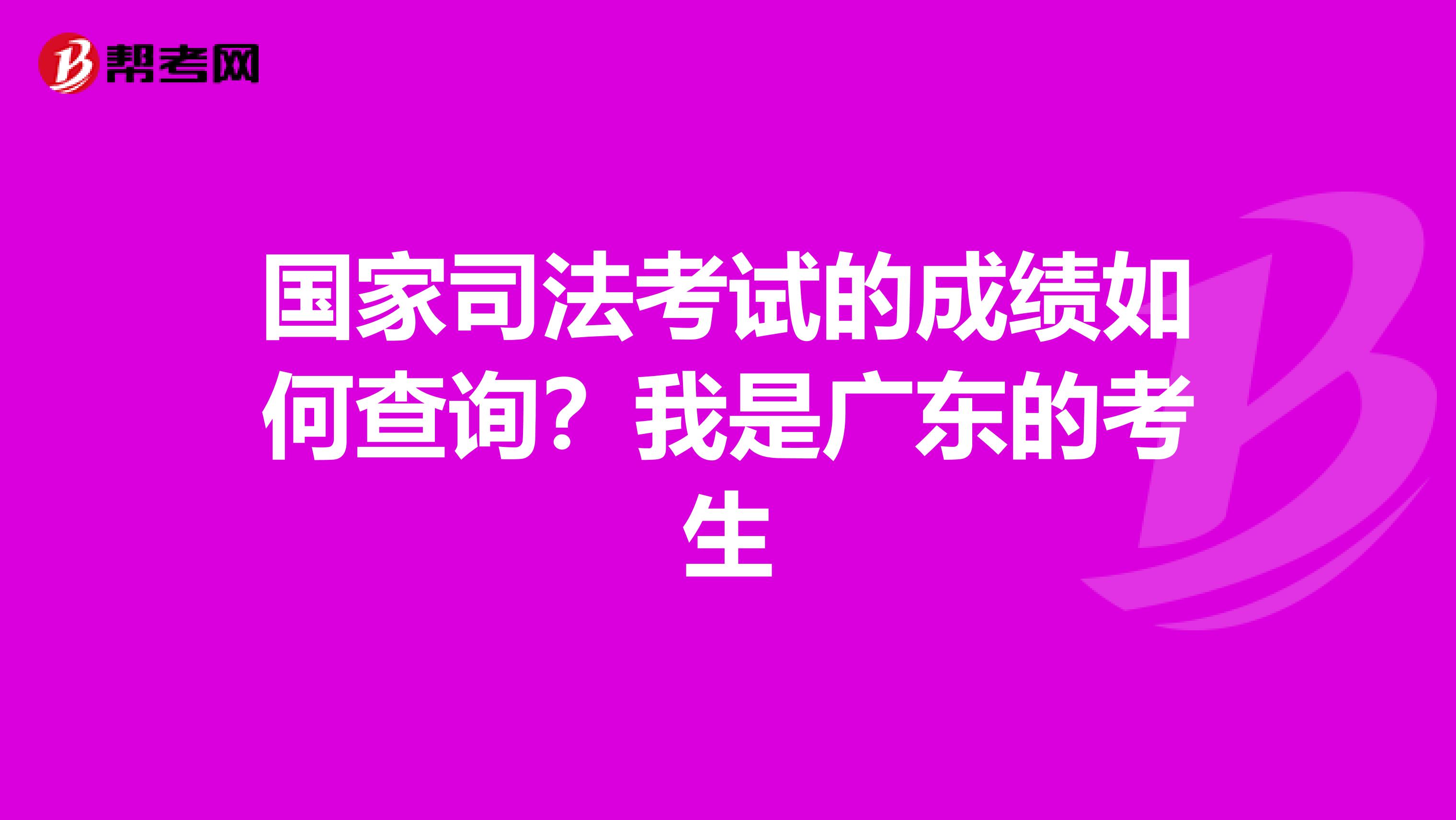 国家司法考试的成绩如何查询？我是广东的考生