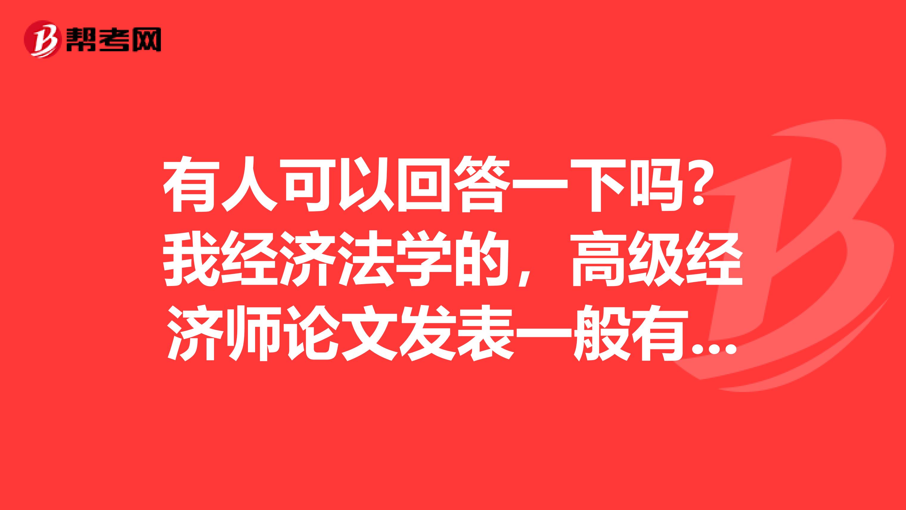 有人可以回答一下吗?我经济法学的,高级经济师论文发表一般有什么期刊?