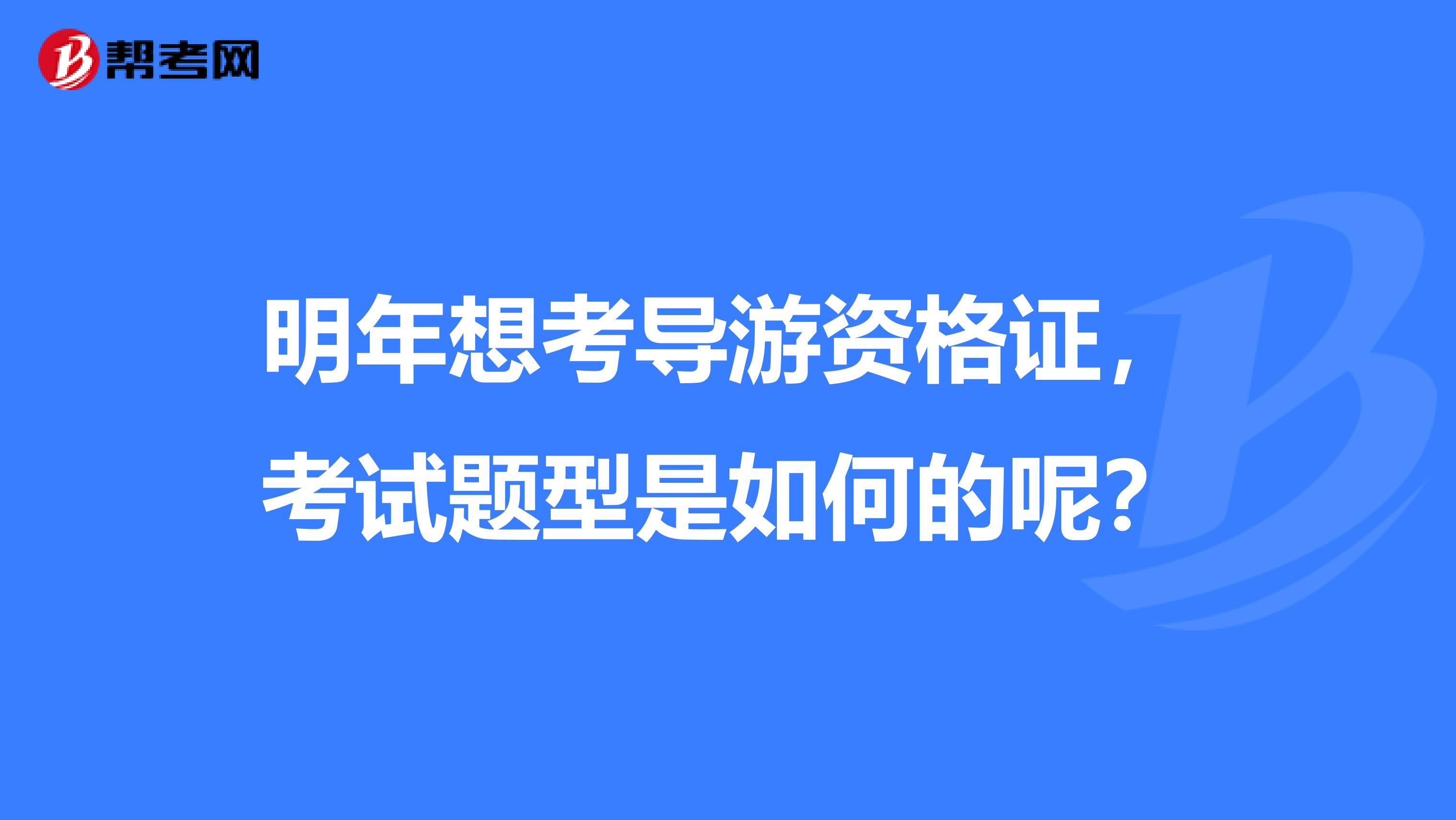 明年想考导游资格证，考试题型是如何的呢？