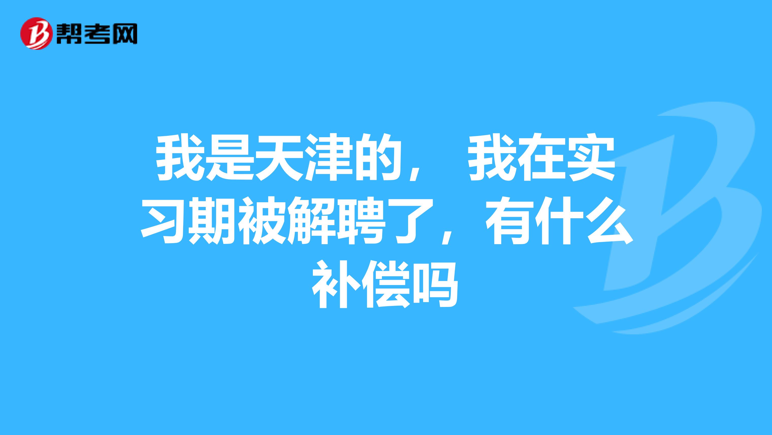 我是天津的， 我在实习期被解聘了，有什么补偿吗