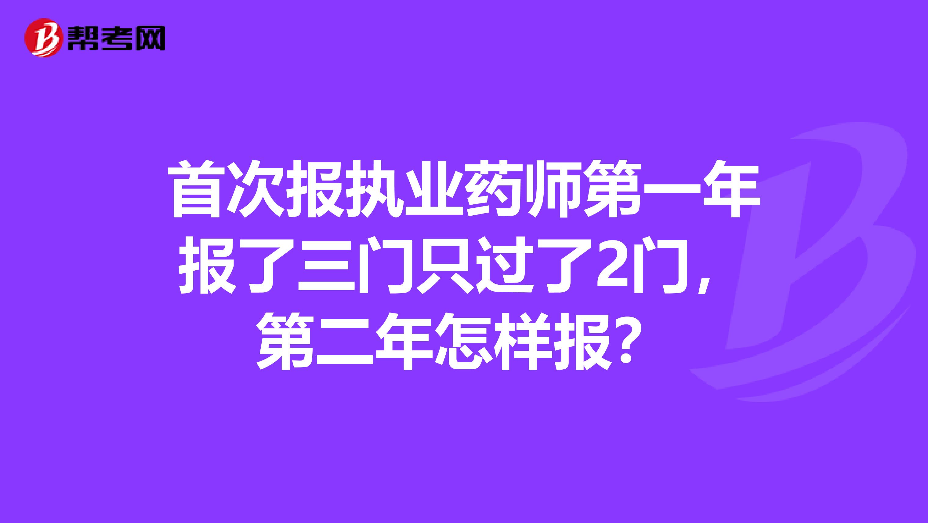 首次报执业药师第一年报了三门只过了2门,第二年怎样报?