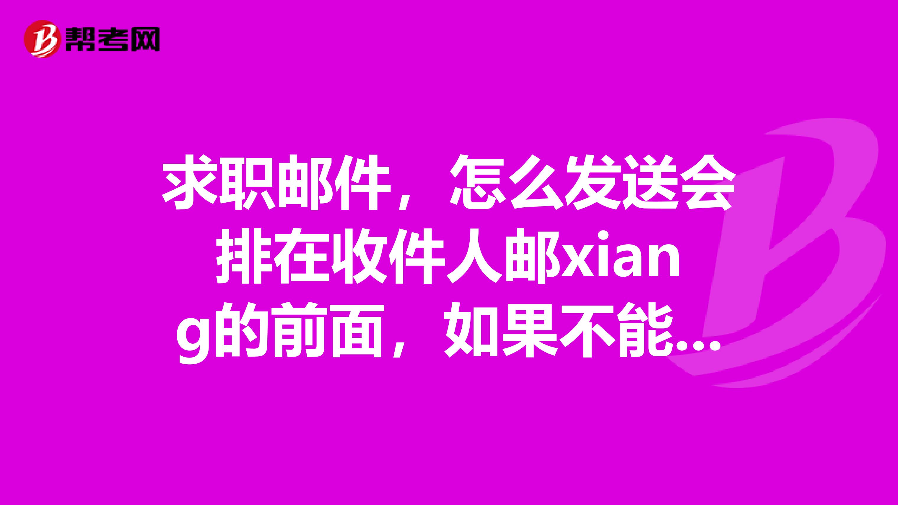 求职邮件,怎么发送会排在收件人邮xiang的前面,如果不能,那有什么其他的办法可以把自己的邮件弄的有特