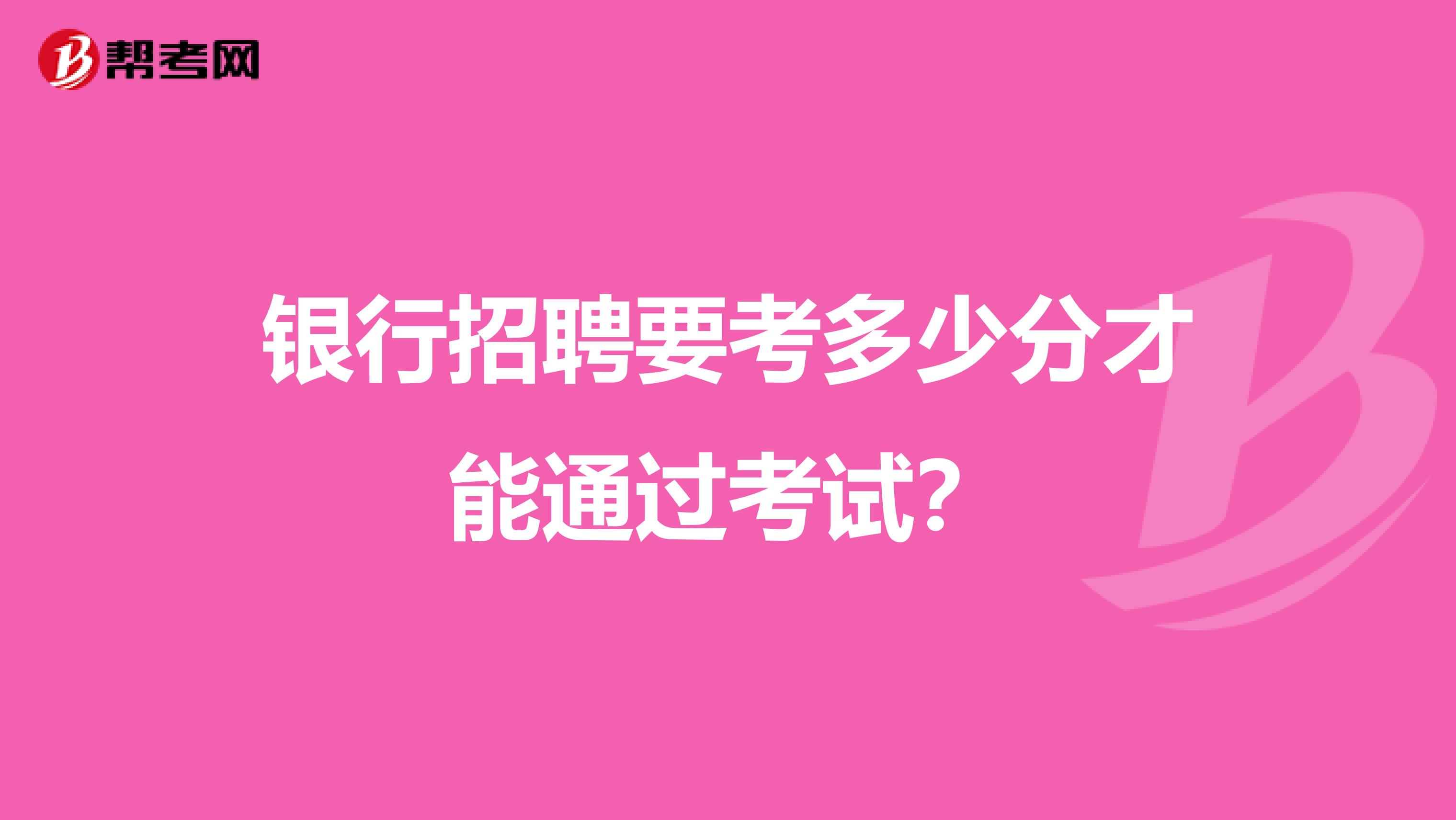 银行招聘要考多少分才能通过考试?