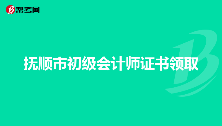抚顺市初级会计师证书领取