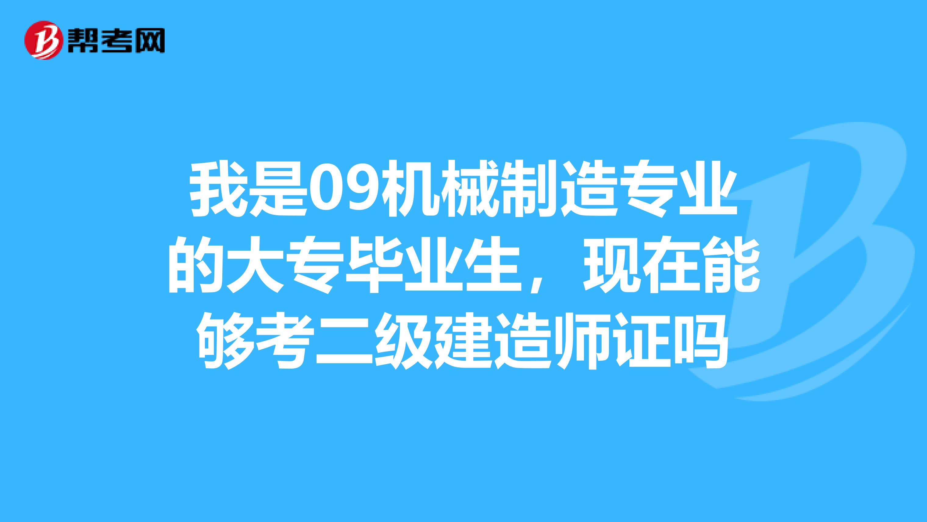我是09机械制造专业的大专毕业生,现在能够考二级建造师证吗