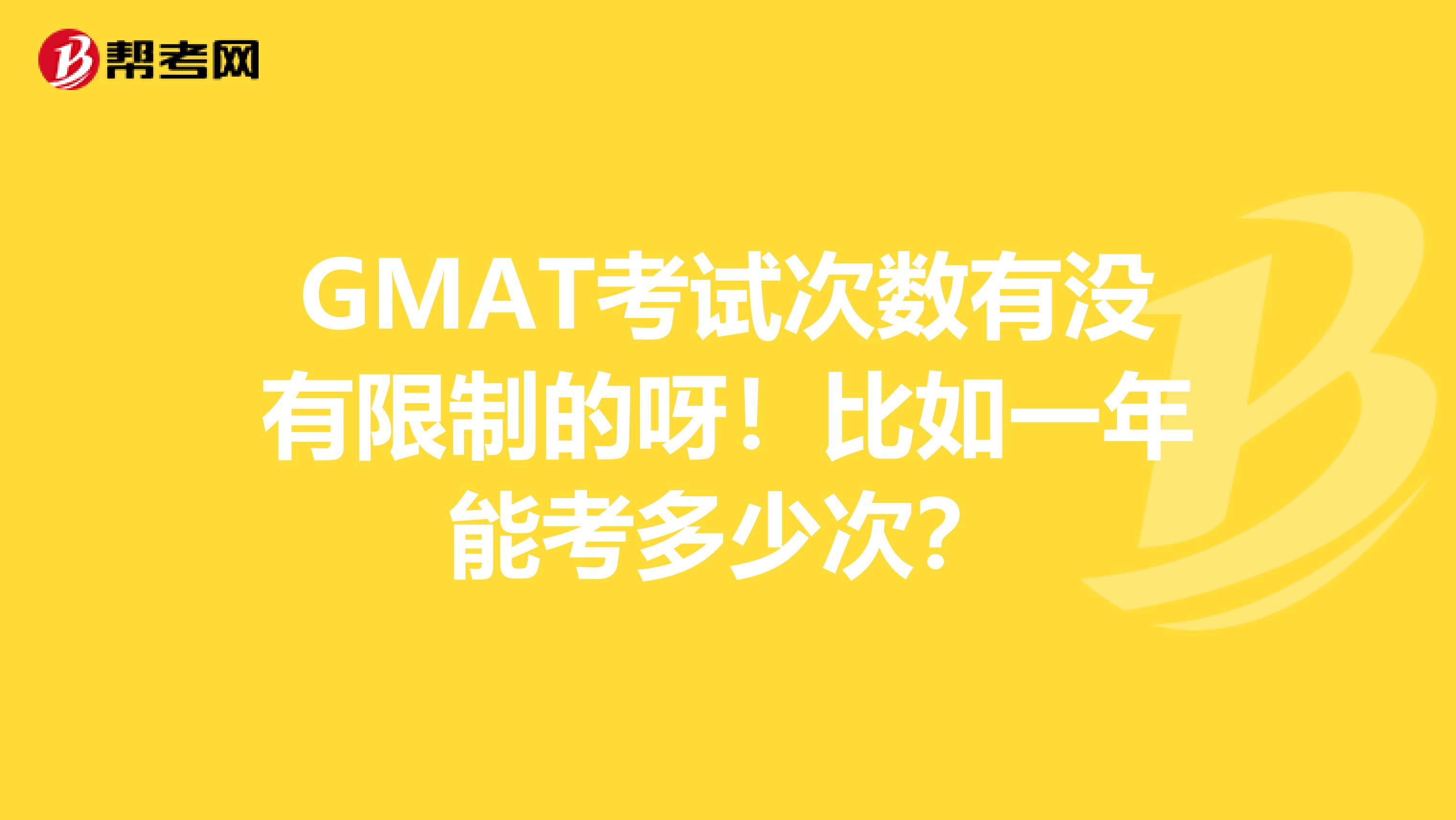 GMAT考试次数有没有限制的呀！比如一年能考多少次？