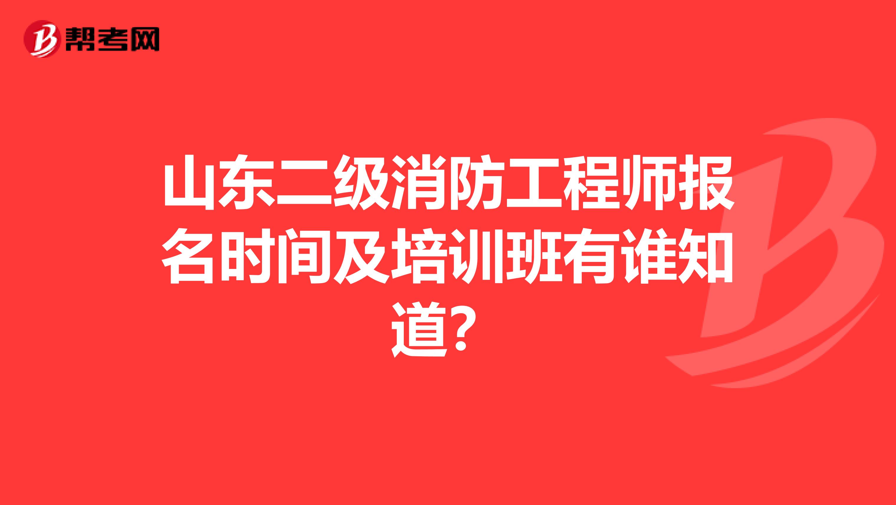山东二级消防工程师报名时间及培训班有谁知道?