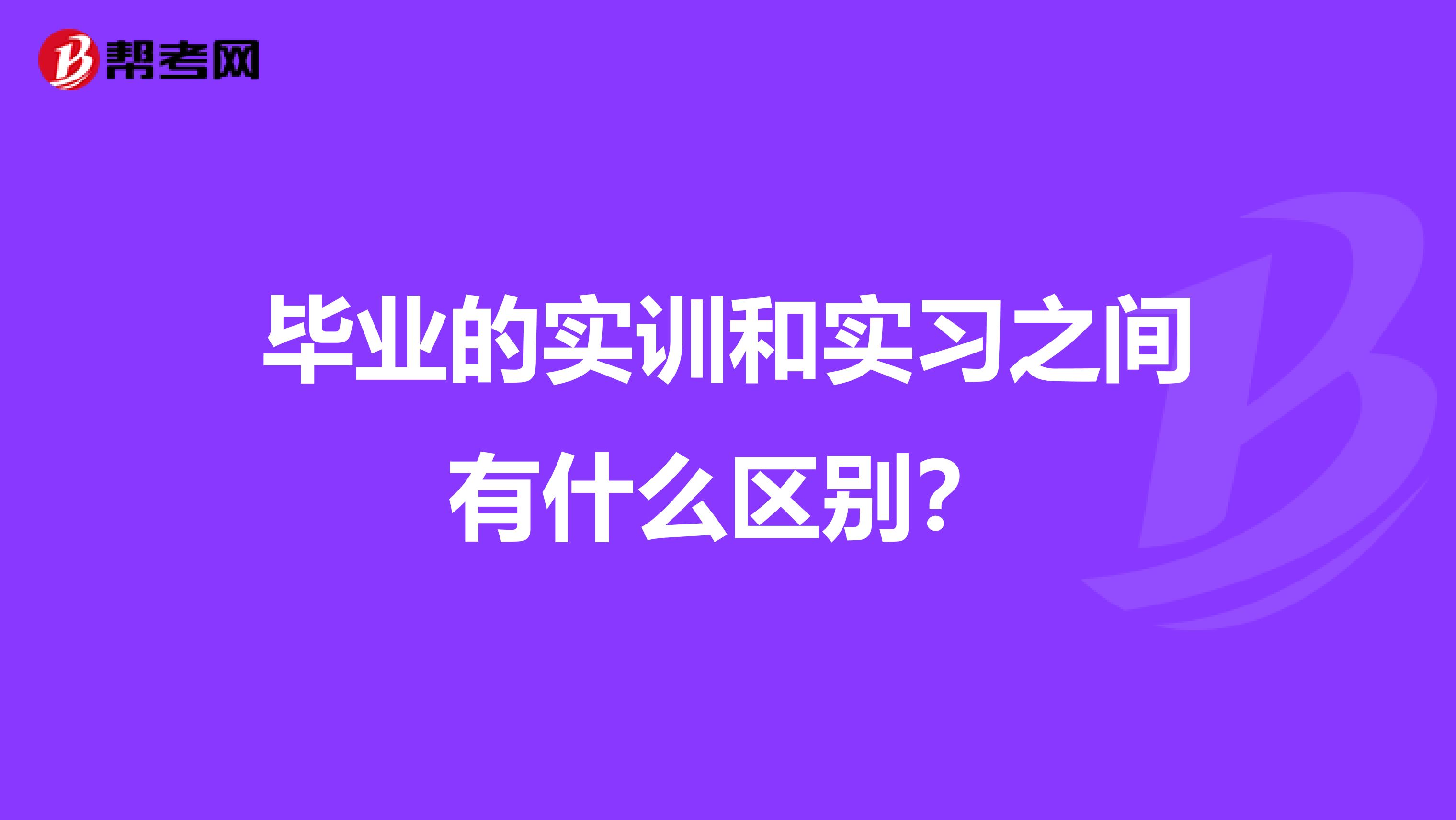 毕业的实训和实习之间有什么区别?