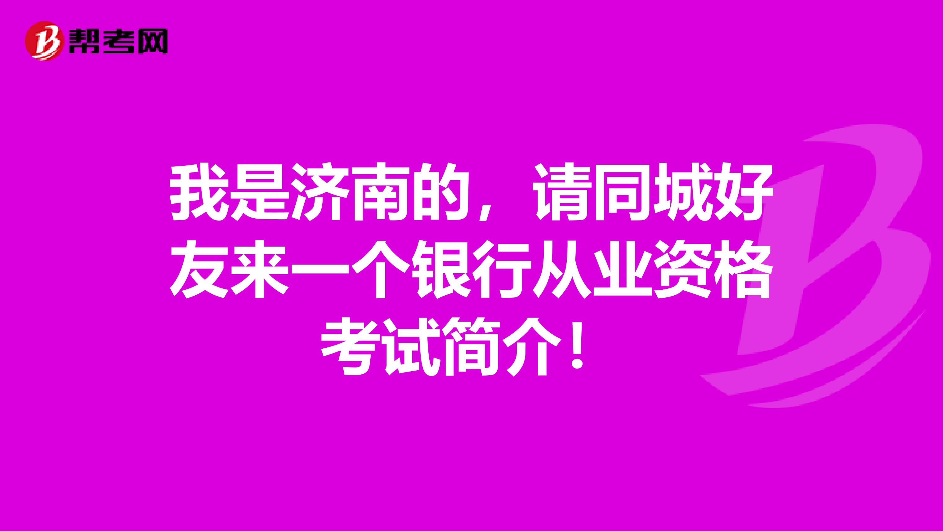 我是济南的,请同城好友来一个银行从业资格考试简介!