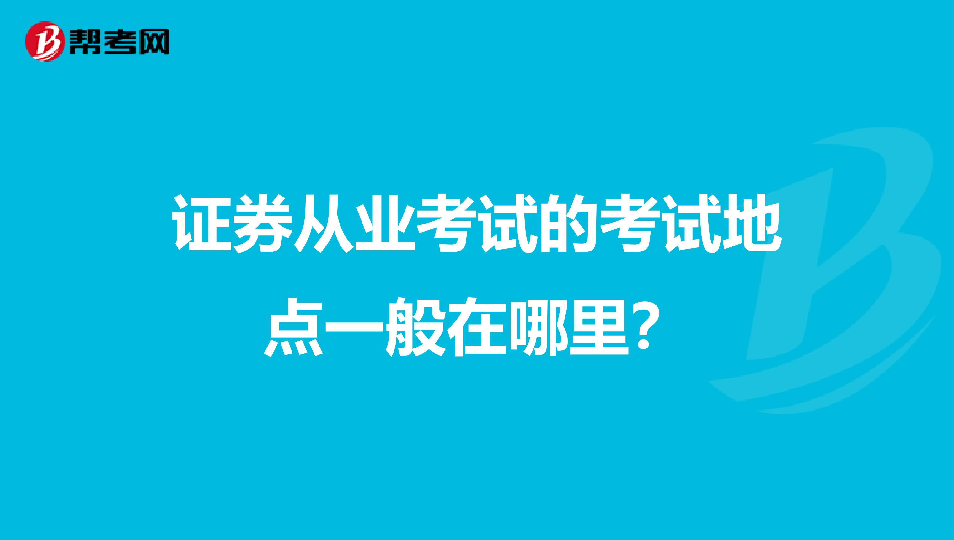 证券从业考试的考试地点一般在哪里?