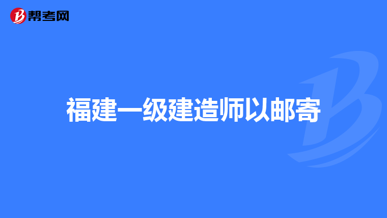 福建一级建造师以邮寄