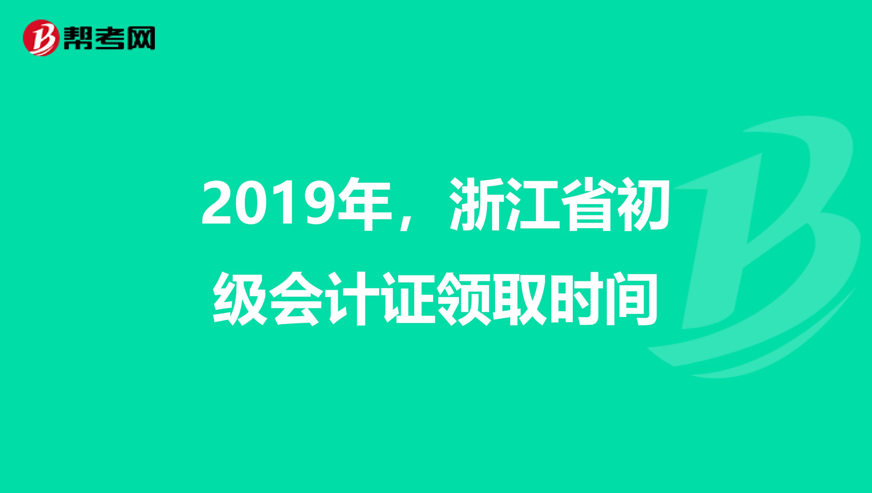 2019年,浙江省初级会计证领取时间
