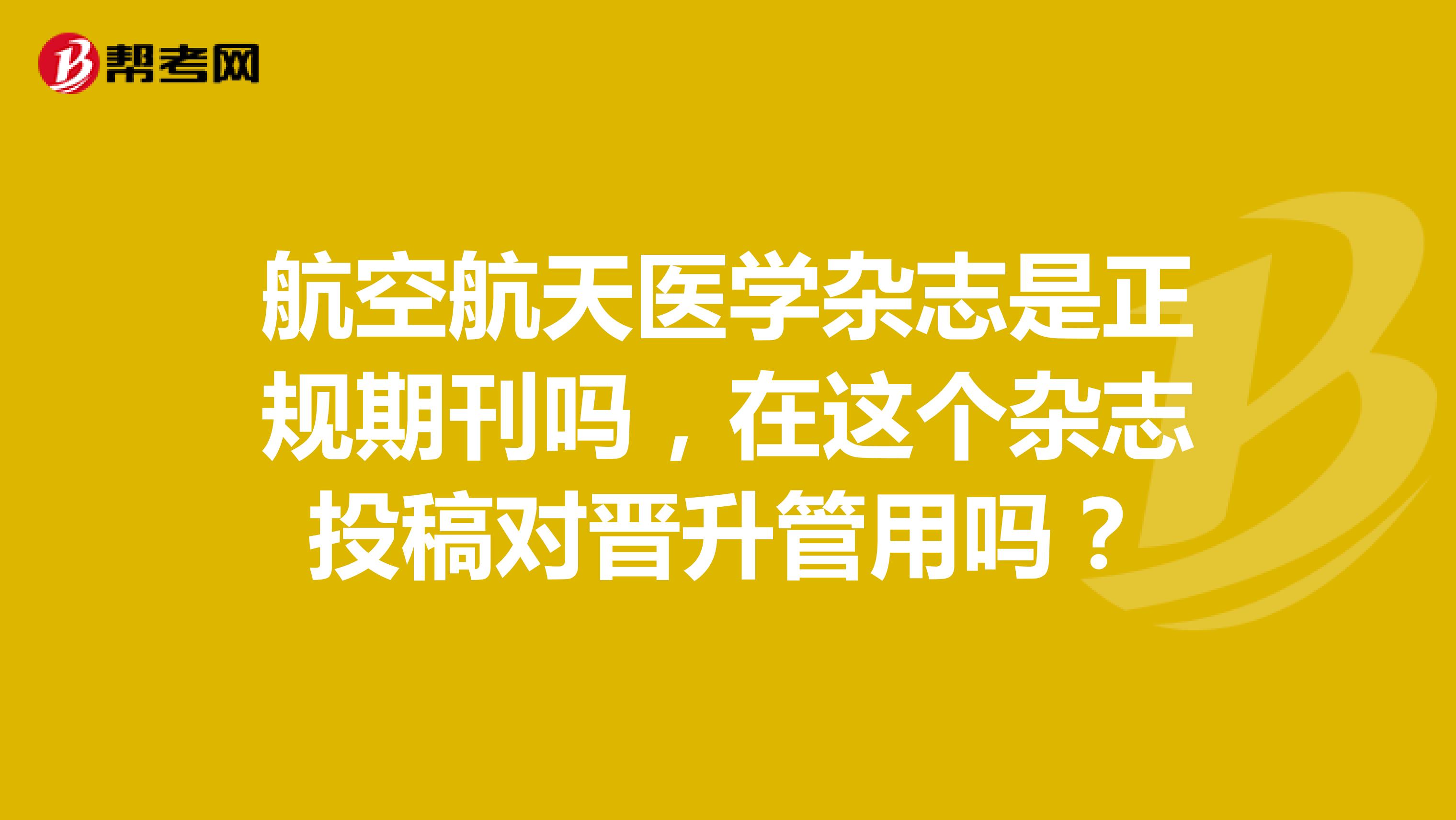 航空航天医学杂志是正规期刊吗,在这个杂志投稿对晋升管用吗?