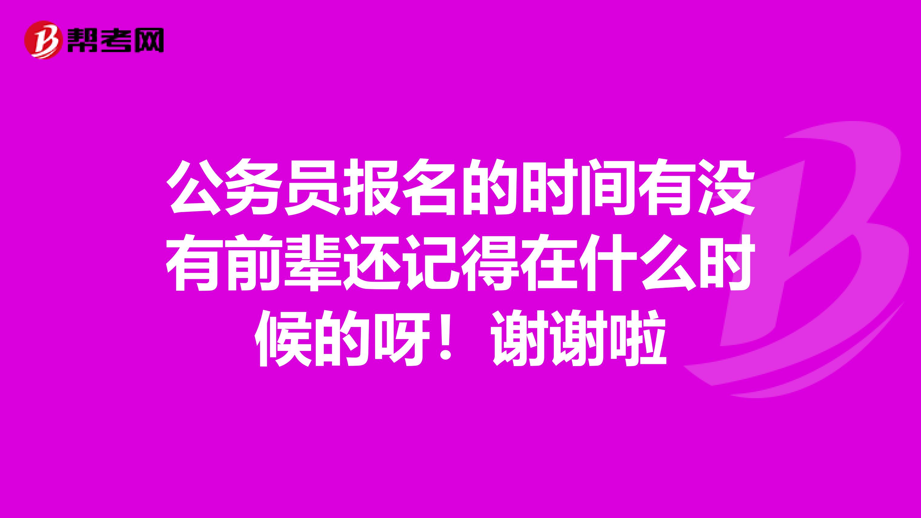 公务员报名的时间有没有前辈还记得在什么时候的呀!谢谢啦
