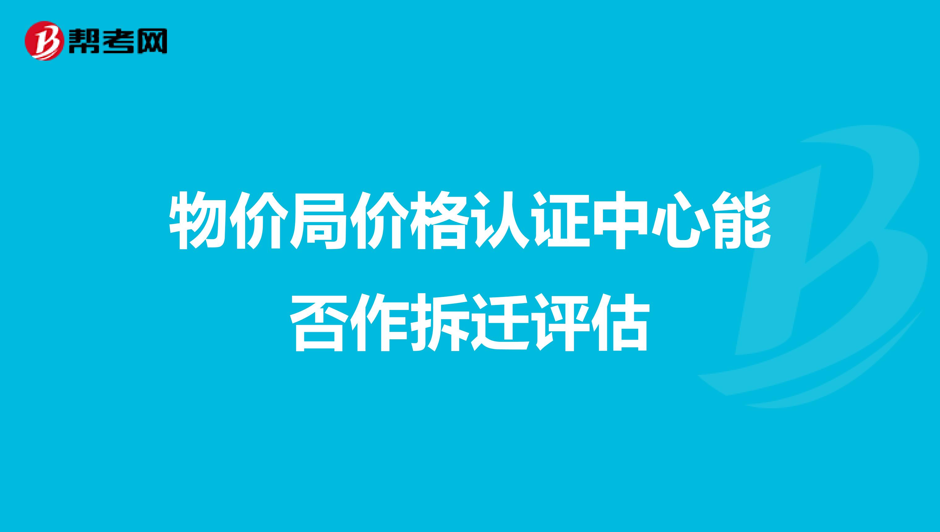 物价局价格认证中心能否作拆迁评估
