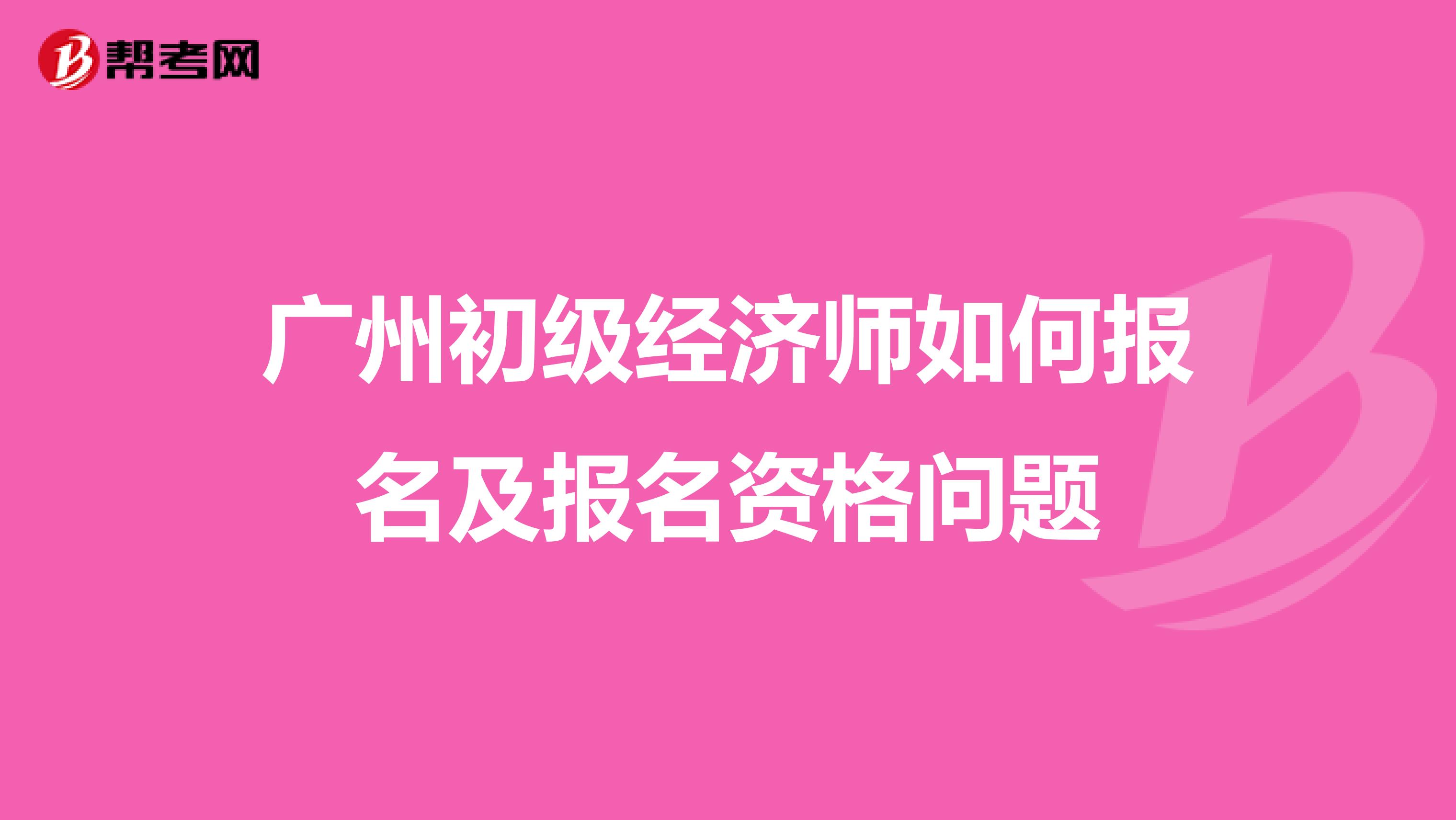 广州初级经济师如何报名及报名资格问题