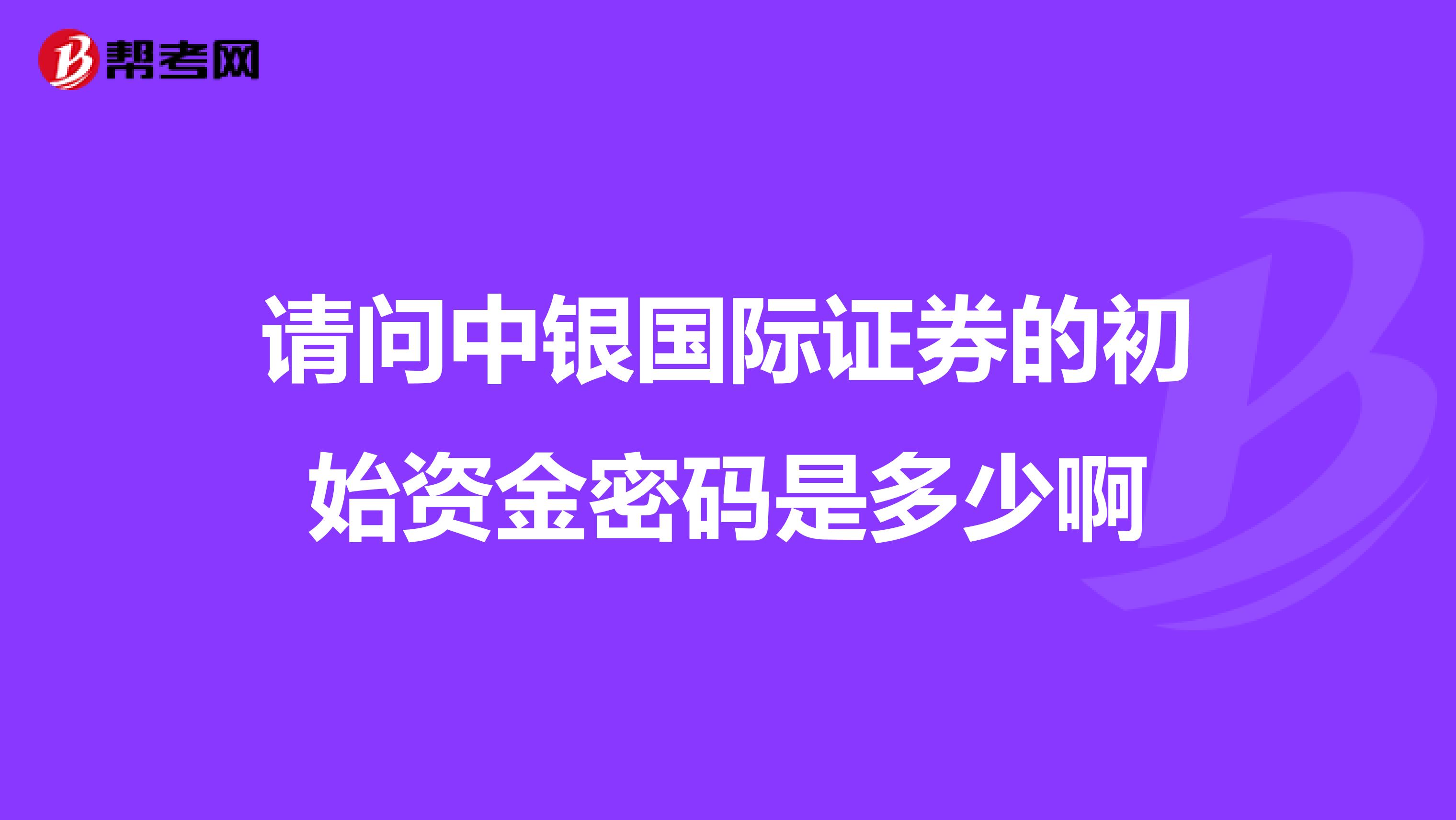 请问中银国际证券的初始资金密码是多少啊