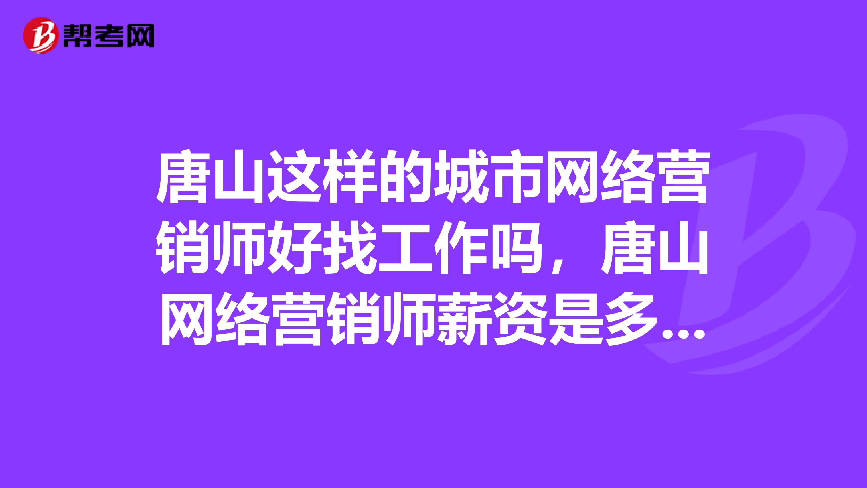 唐山这样的城市网络营销师好找工作吗，唐山网络营销师薪资是多少？