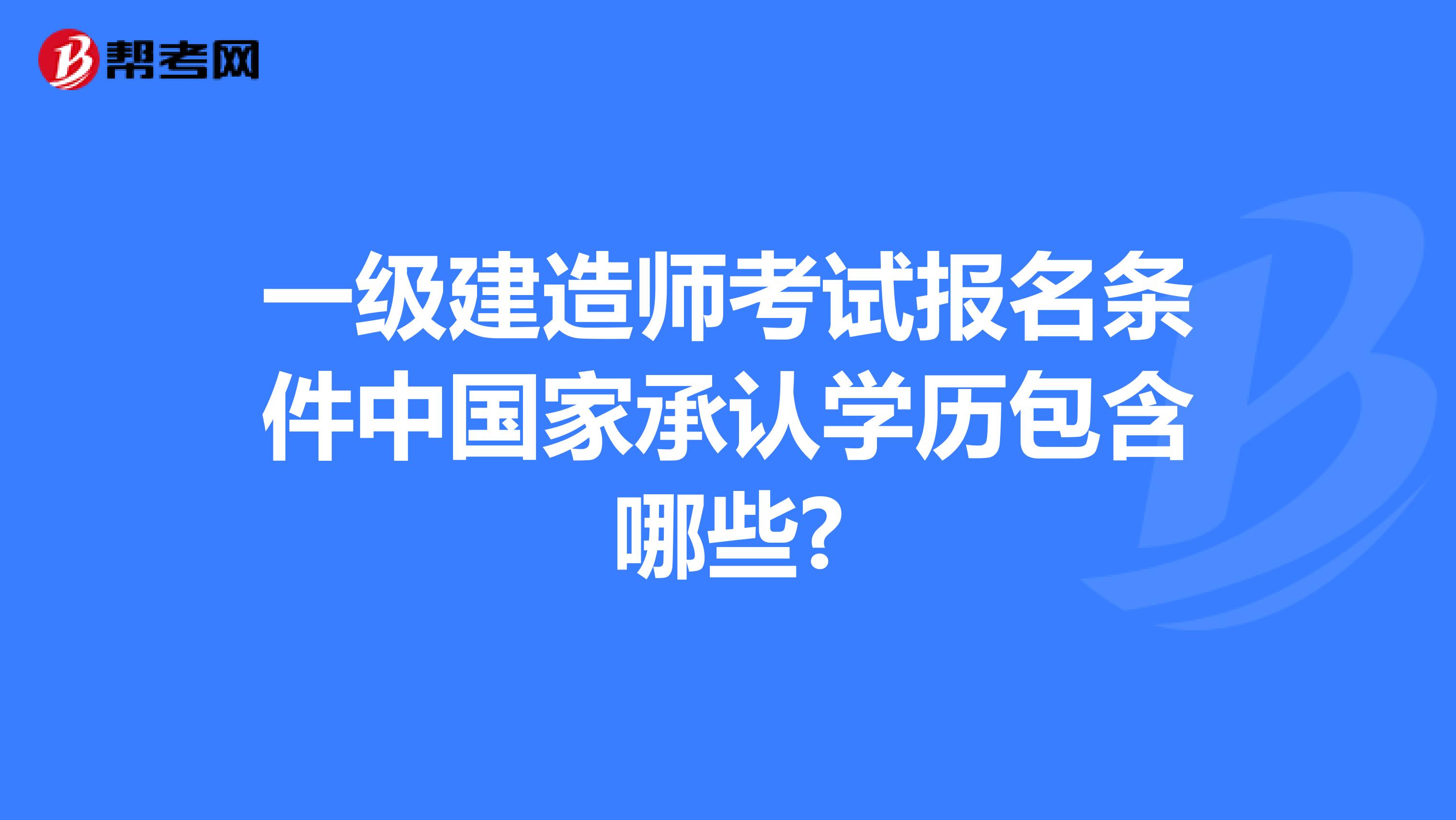 一级建造师考试报名条件中国家承认学历包含哪些?