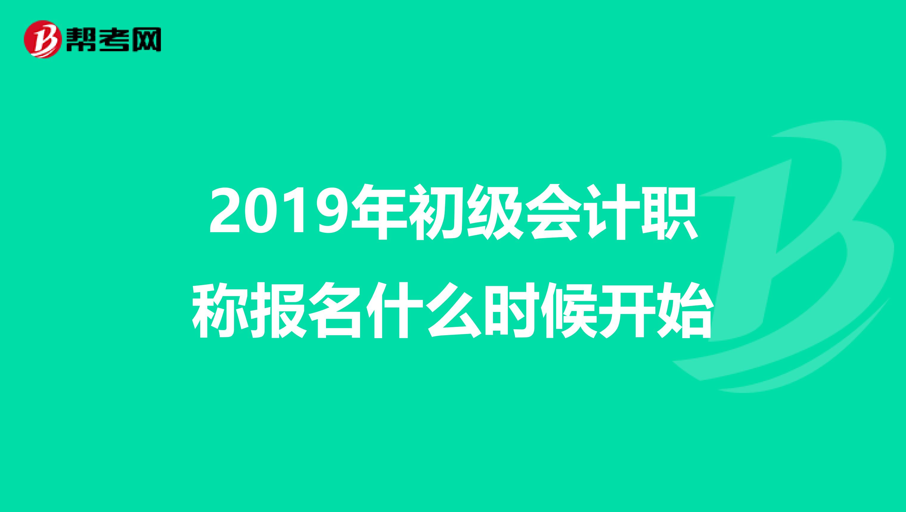 2019年初级会计职称报名什么时候开始
