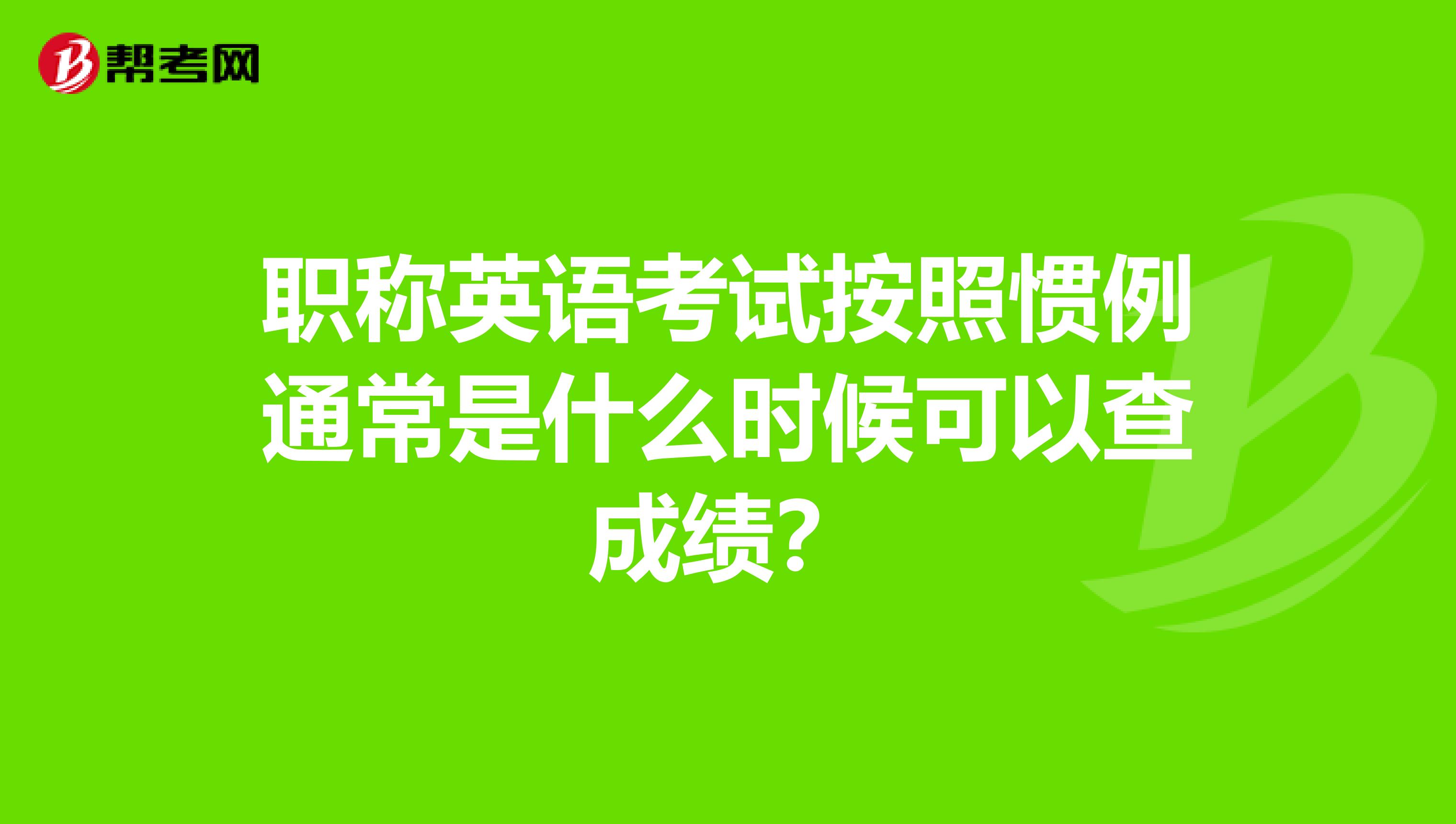 职称英语考试按照惯例通常是什么时候可以查成绩?