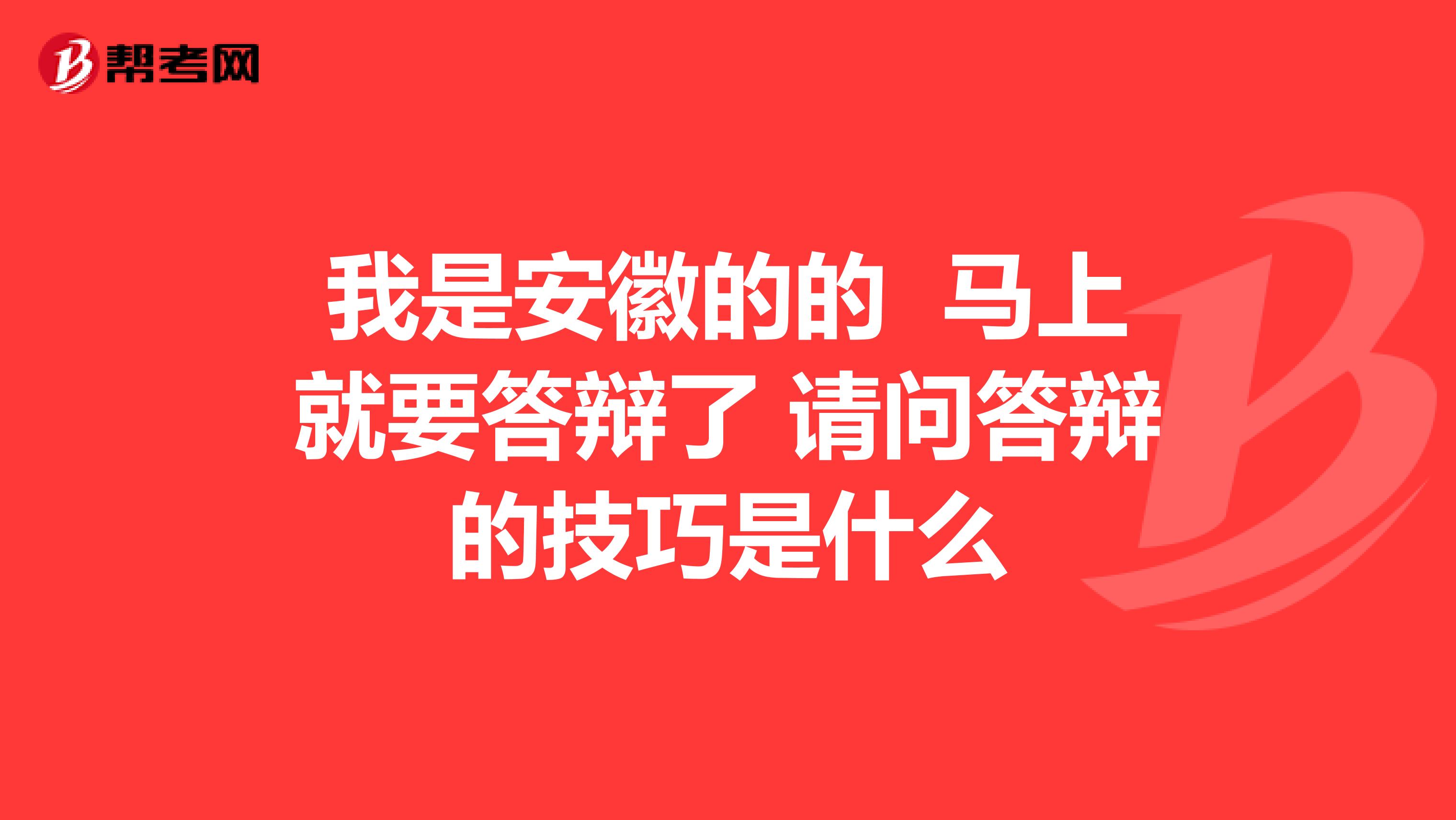我是安徽的的 马上就要答辩了 请问答辩的技巧是什么