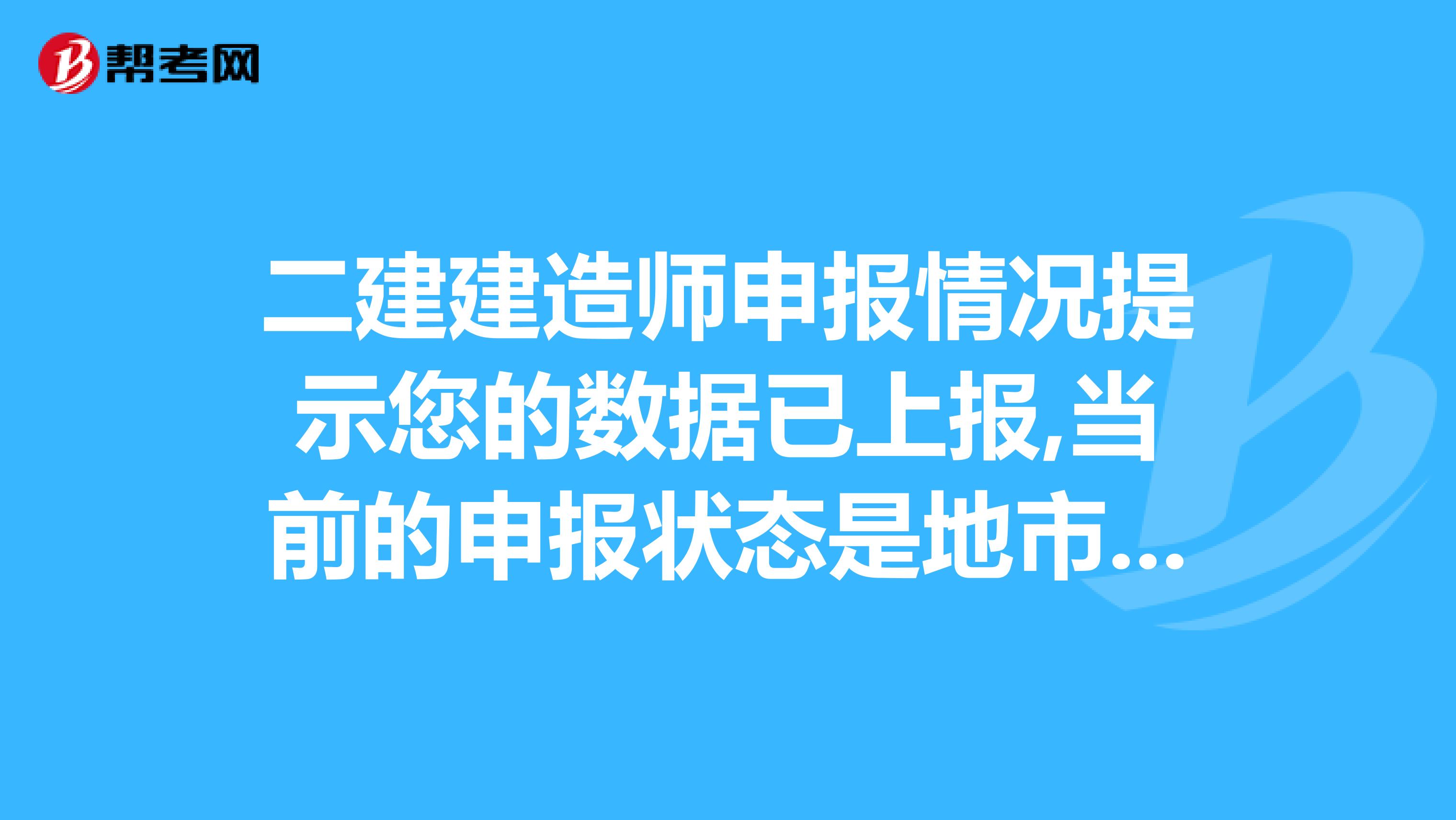 二建建造师申报情况提示您的数据已上报,当前的申报状态是地市拒绝什么意思