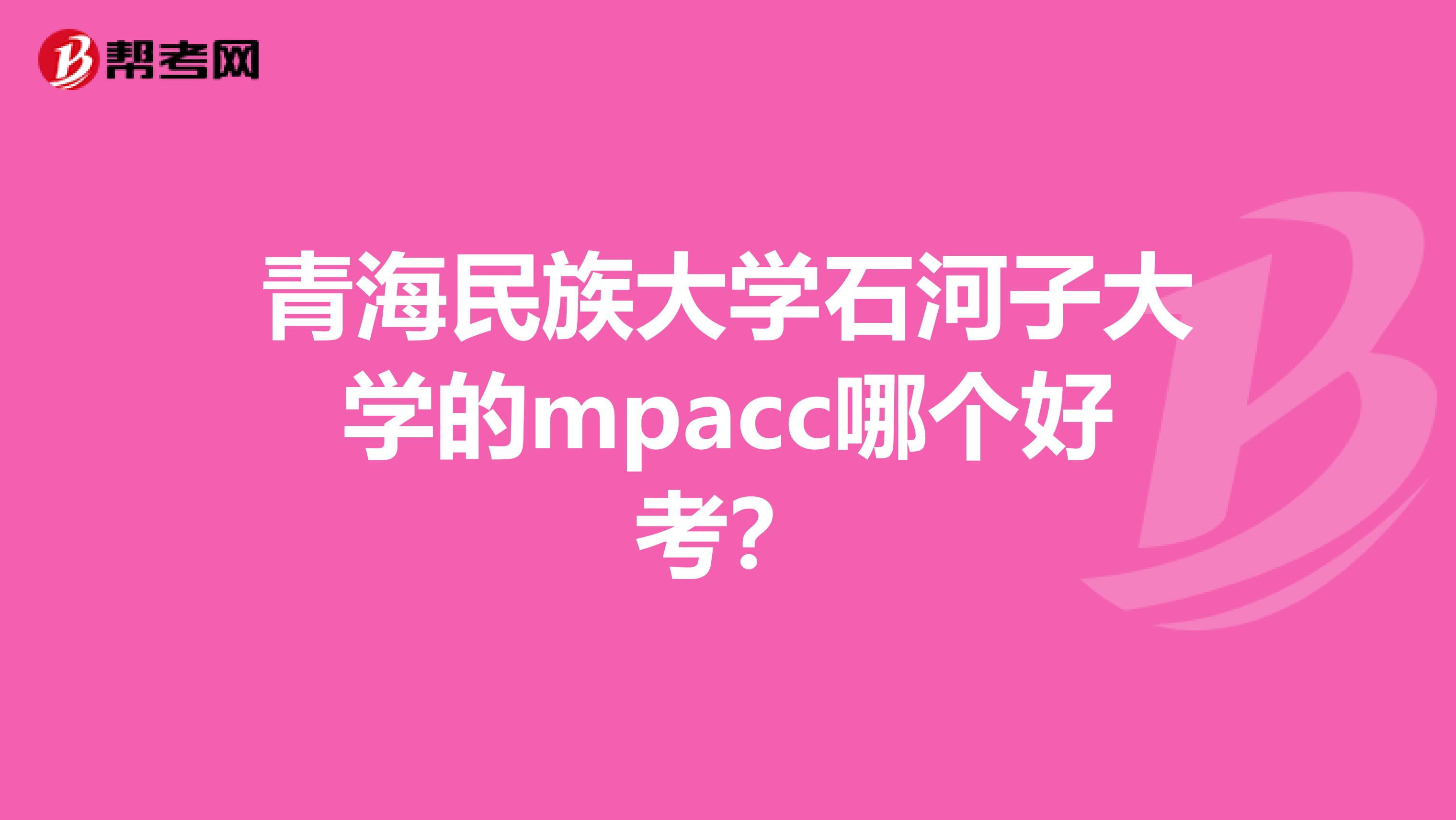 青海民族大学石河子大学的mpacc哪个好考？