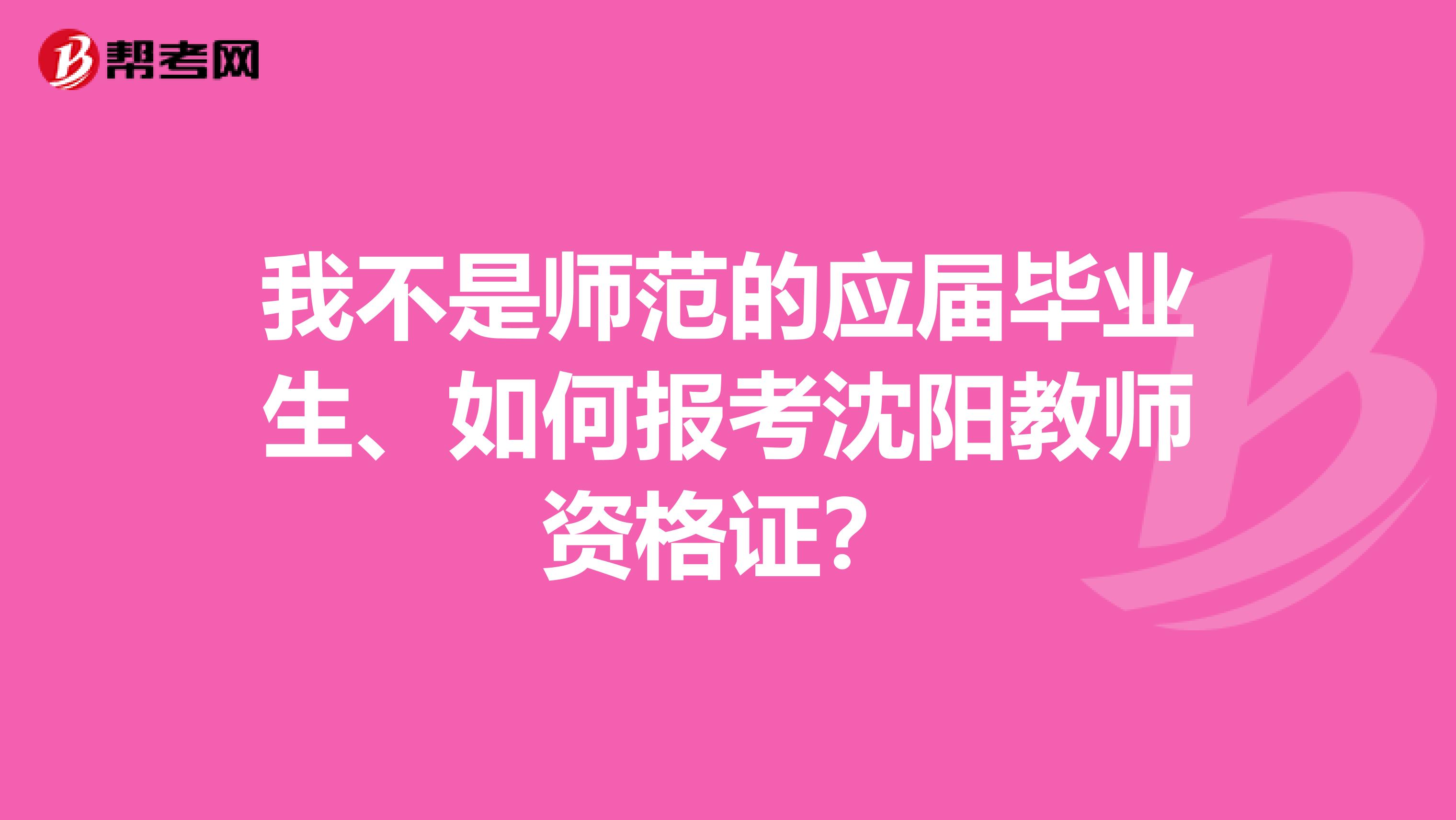 我不是师范的应届毕业生、如何报考沈阳教师资格证?