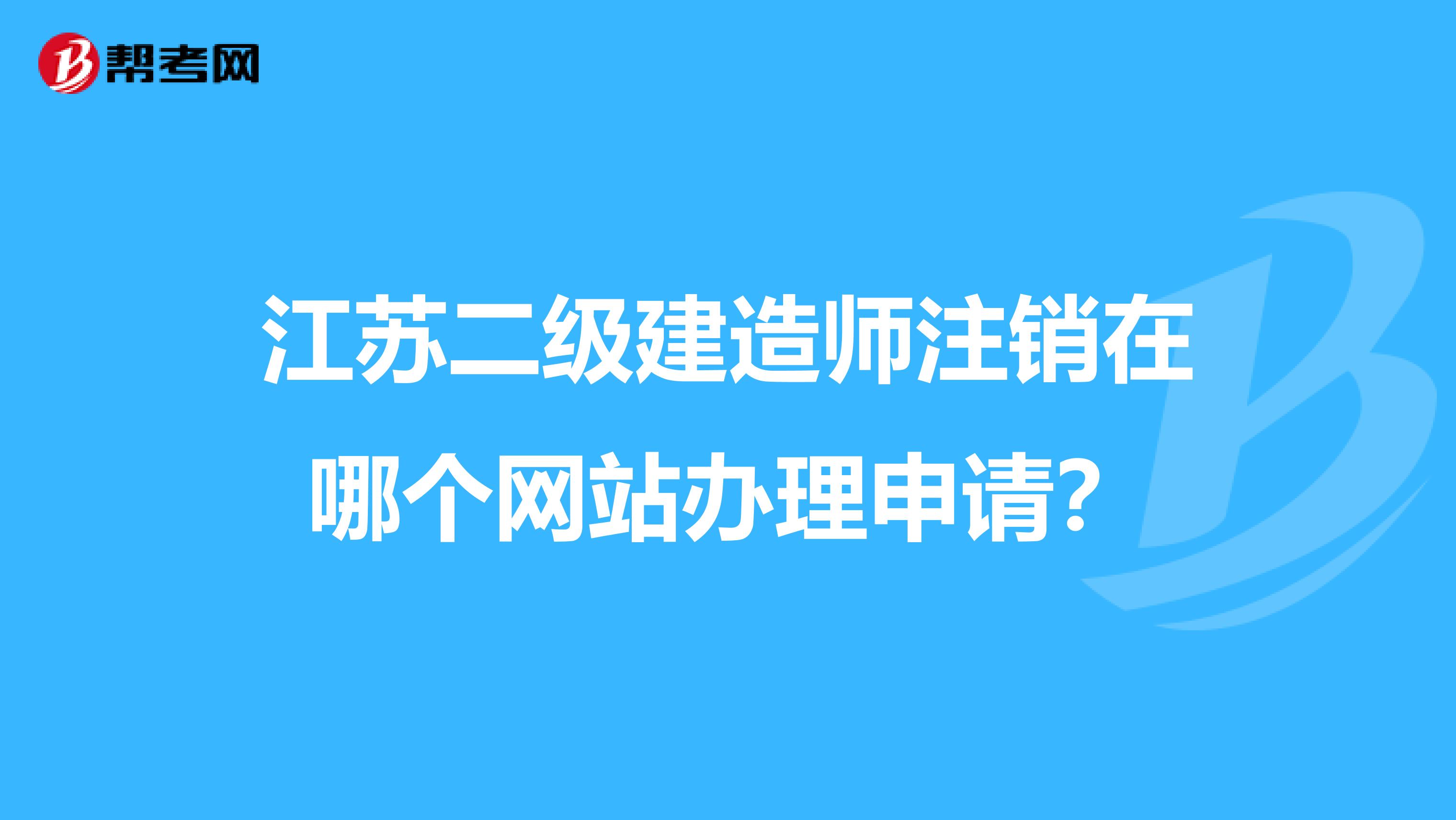 江苏二级建造师注销在哪个网站办理申请？