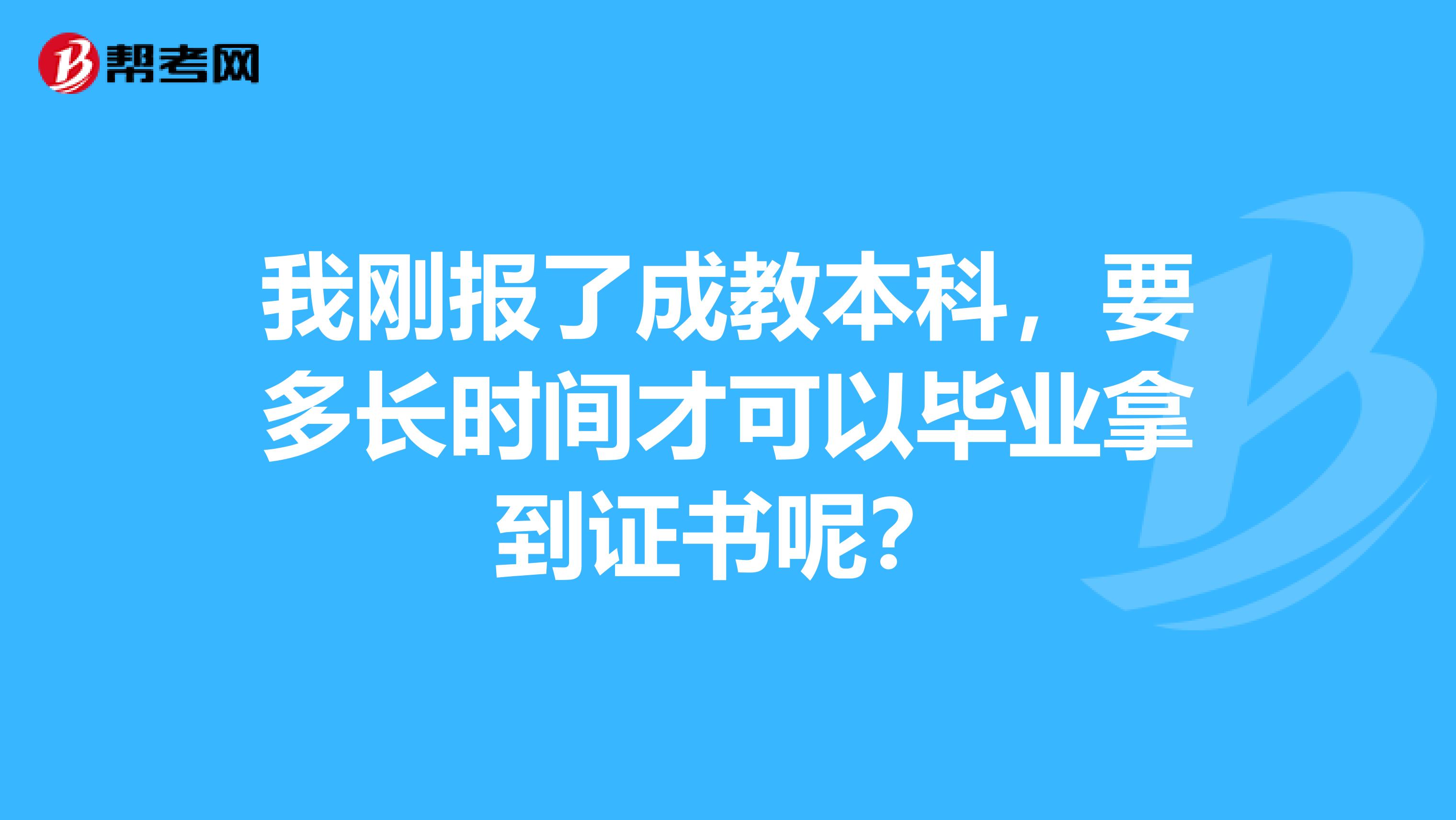 我刚报了成教本科，要多长时间才可以毕业拿到证书呢？