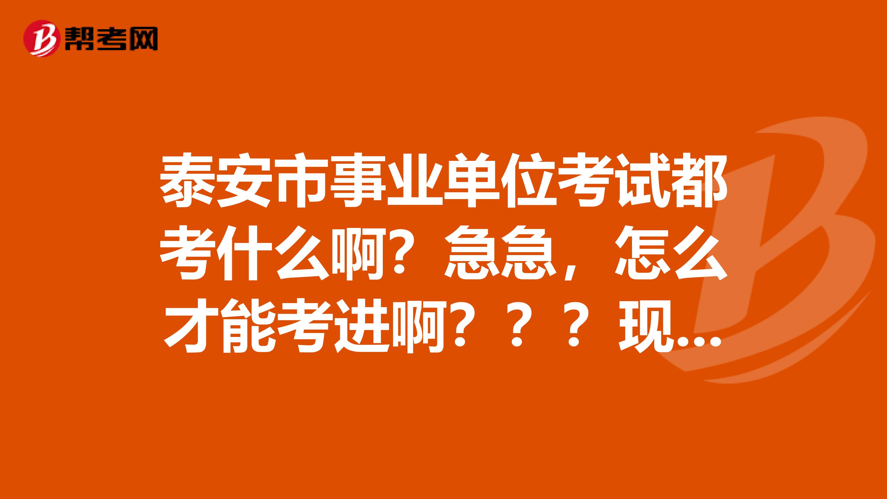 泰安市事业单位考试都考什么啊？急急，怎么才能考进啊？？？现在有招聘信息吗