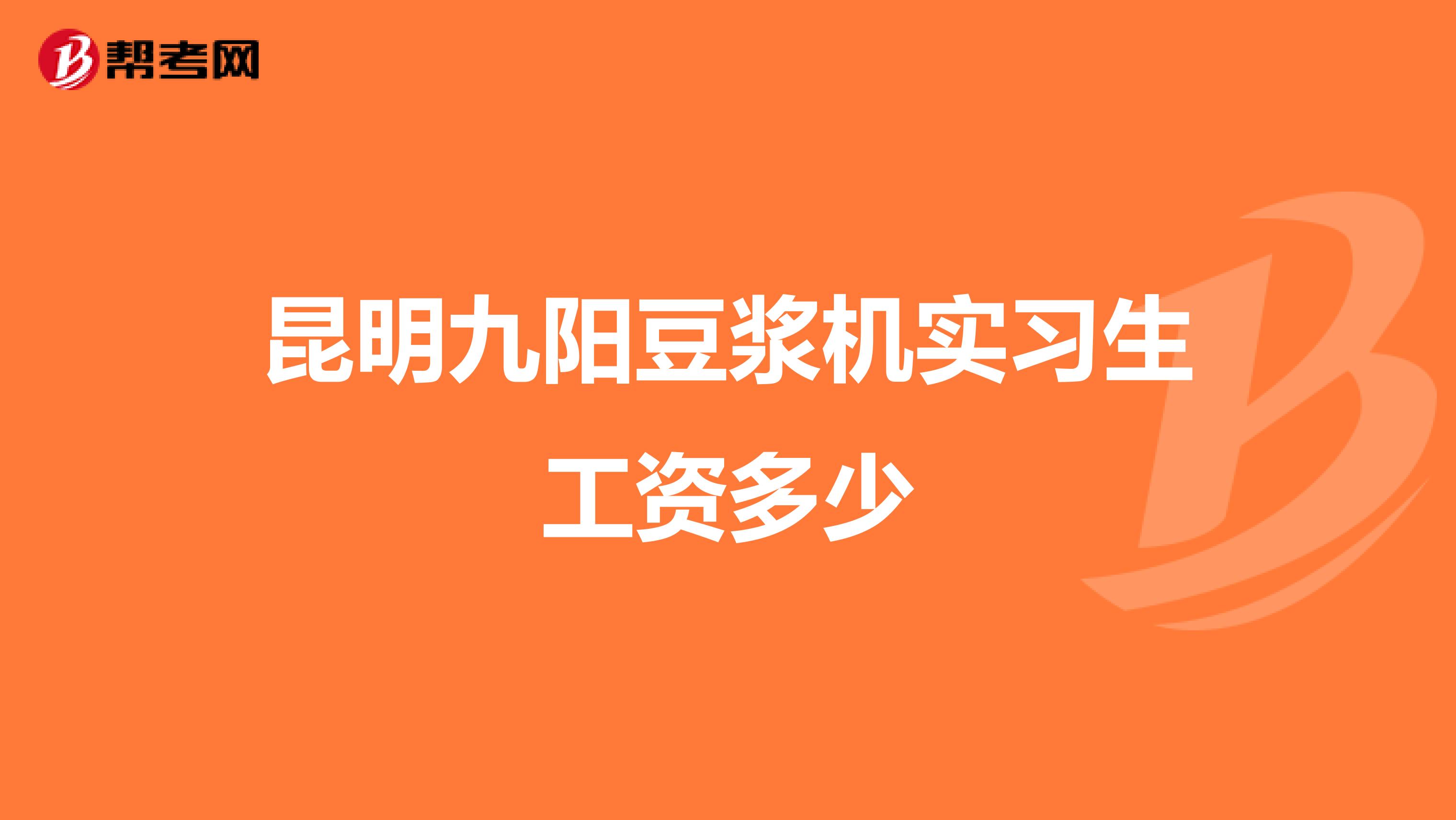 昆明九阳豆浆机实习生工资多少