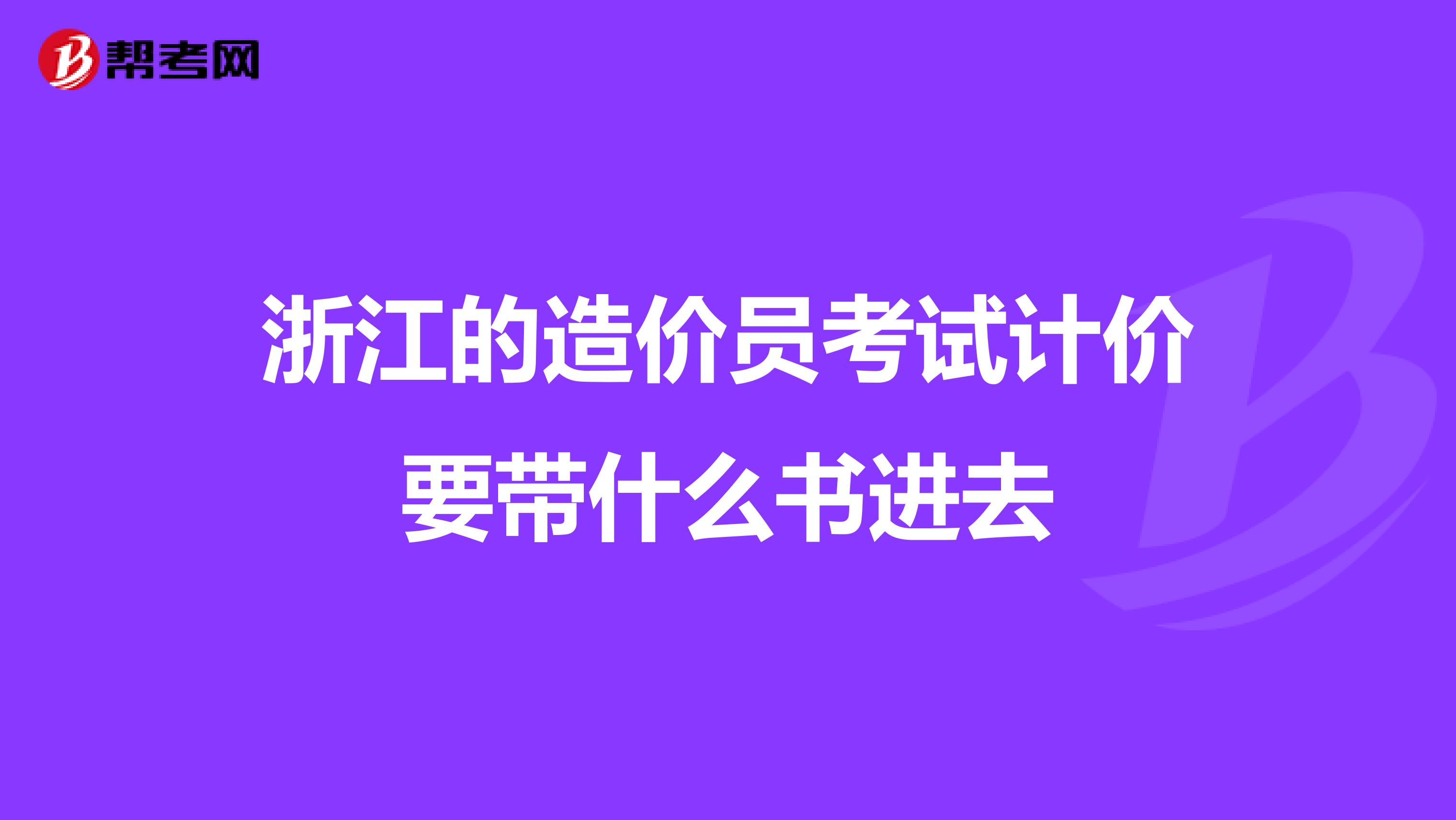 浙江的造价员考试计价要带什么书进去