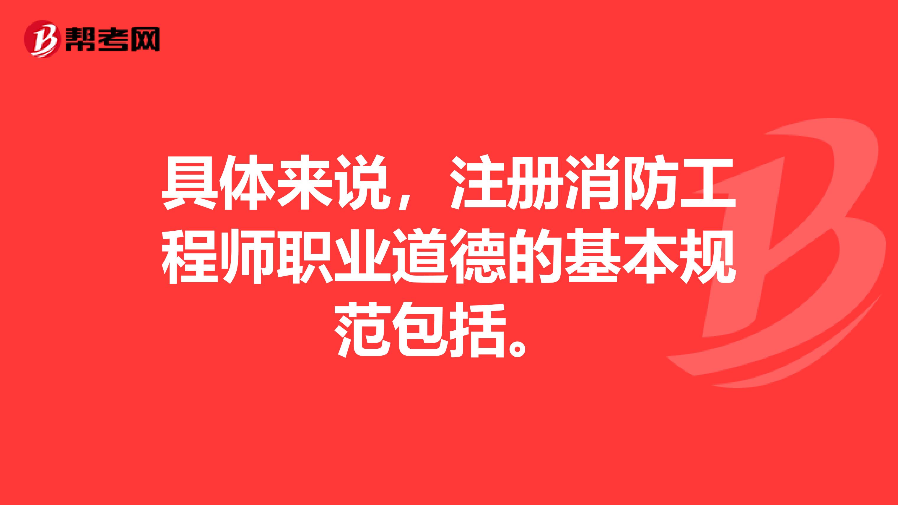 具体来说，注册消防工程师职业道德的基本规范包括。