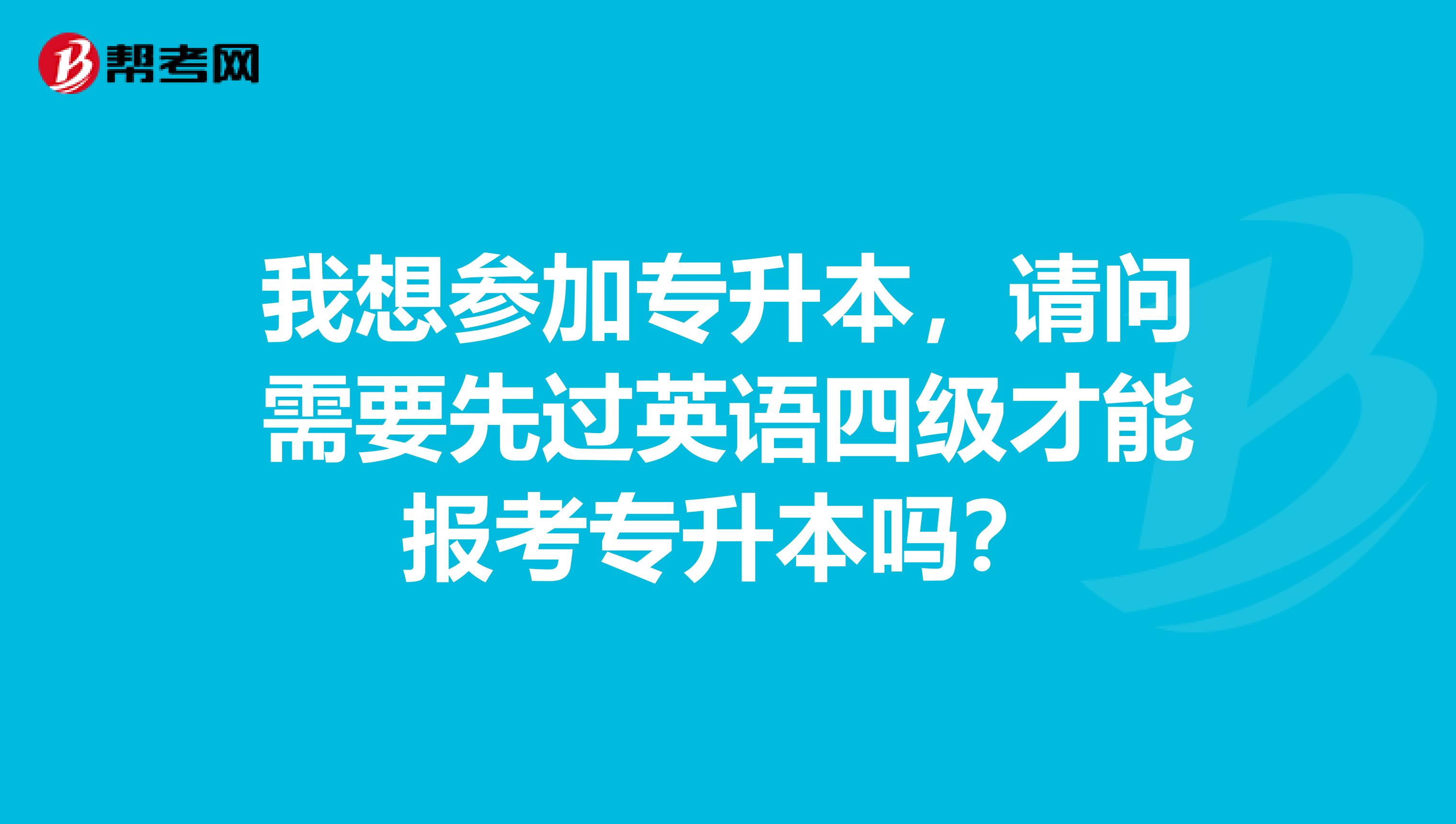 我想参加专升本，请问需要先过英语四级才能报考专升本吗？