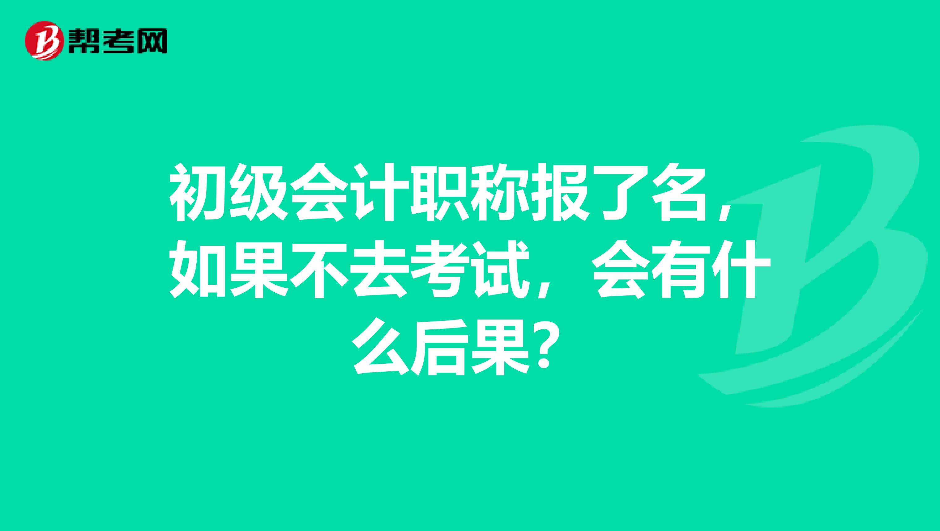 初级会计职称报了名,如果不去考试,会有什么后果?