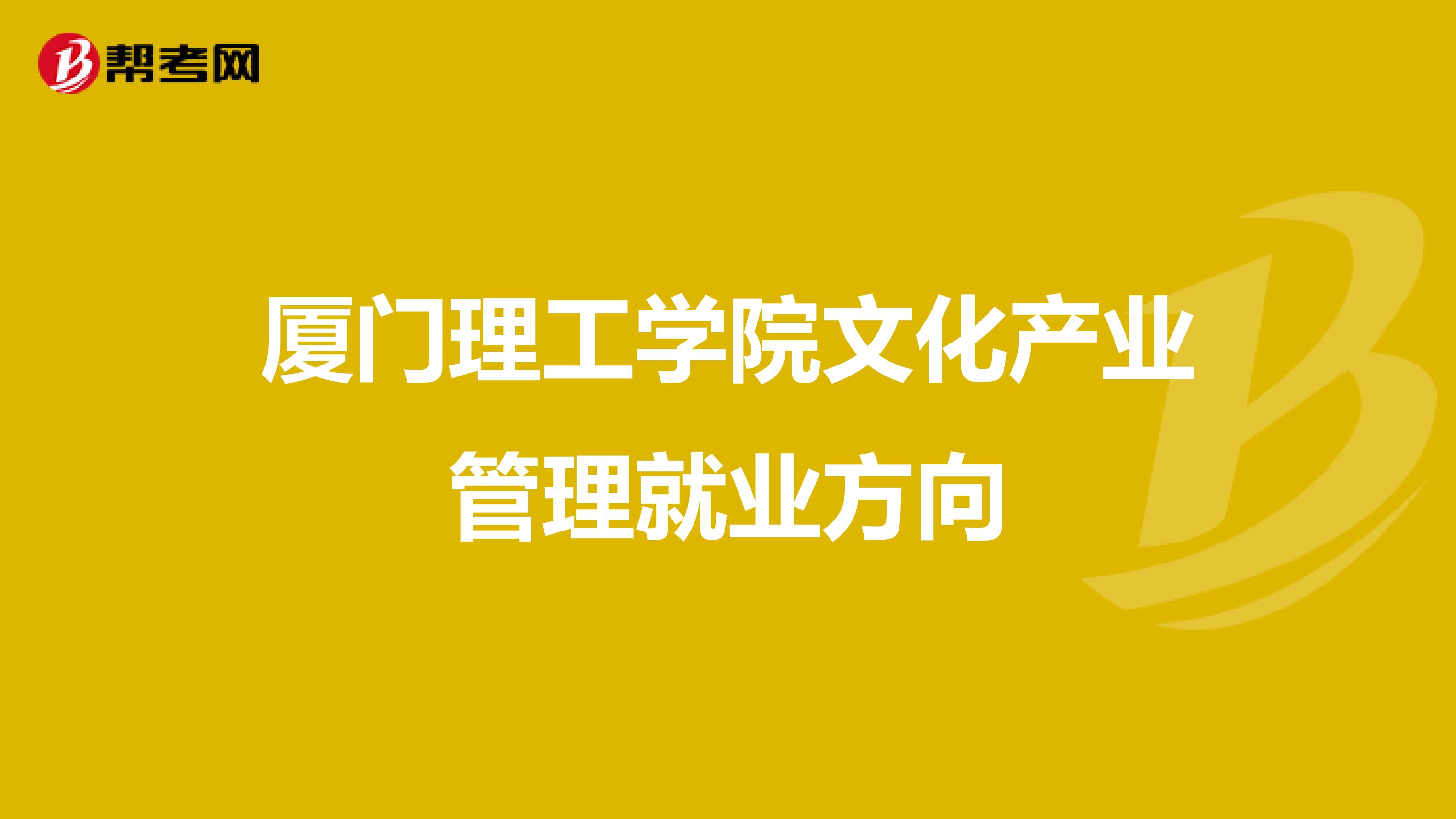 厦门理工学院文化产业管理就业方向