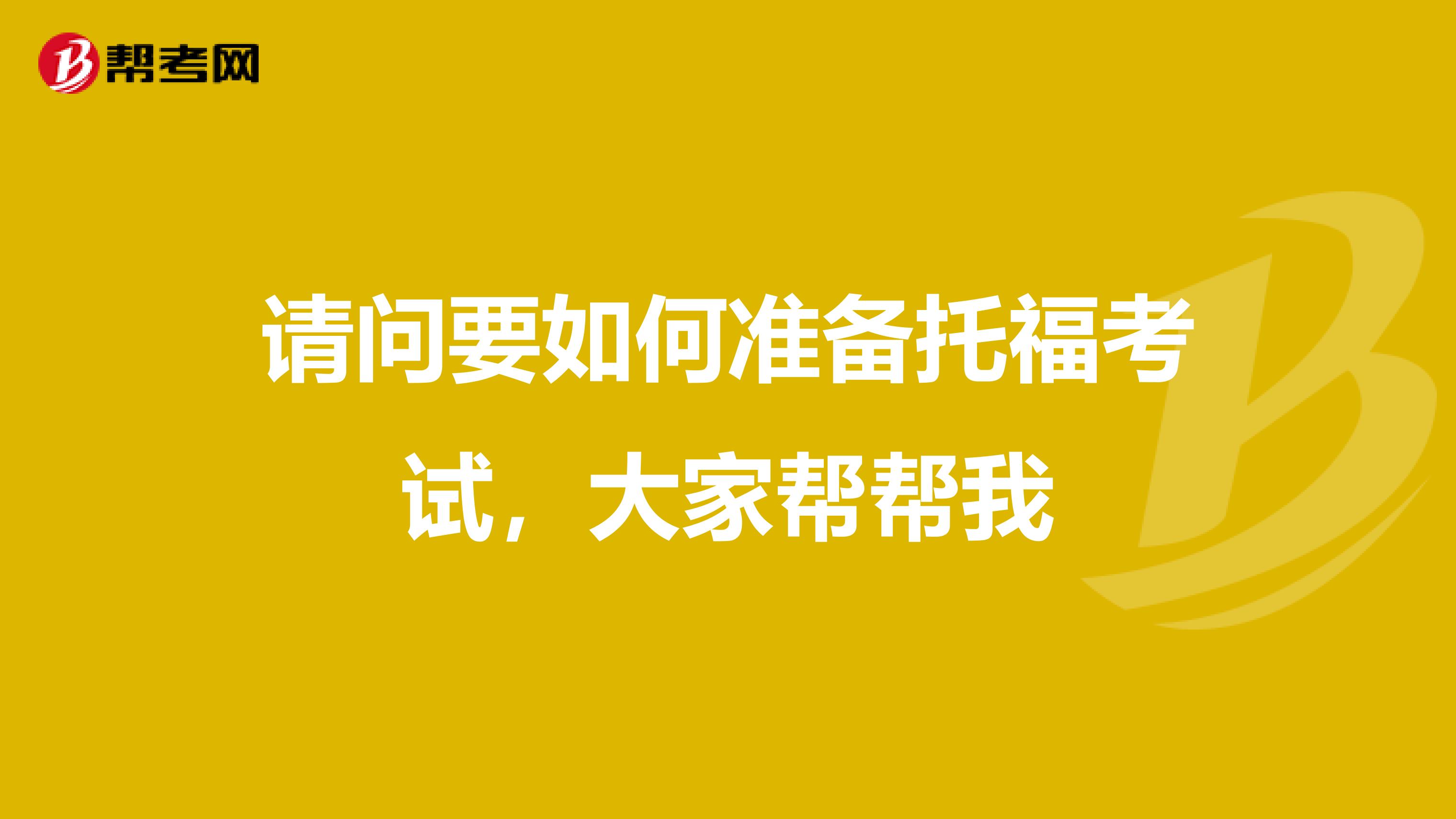 请问要如何准备托福考试，大家帮帮我