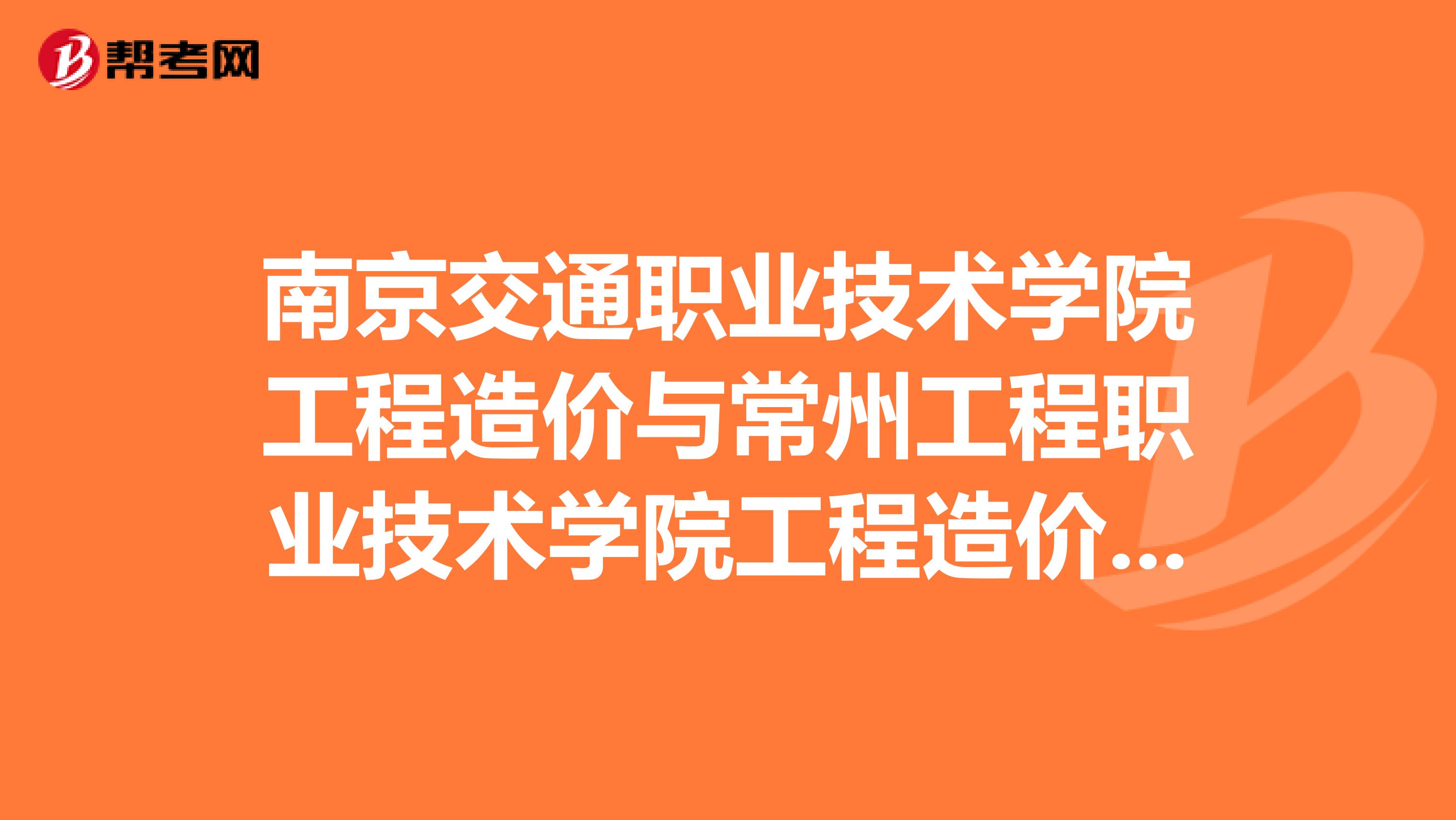南京交通职业技术学院工程造价与常州工程职业技术学院工程造价哪个好