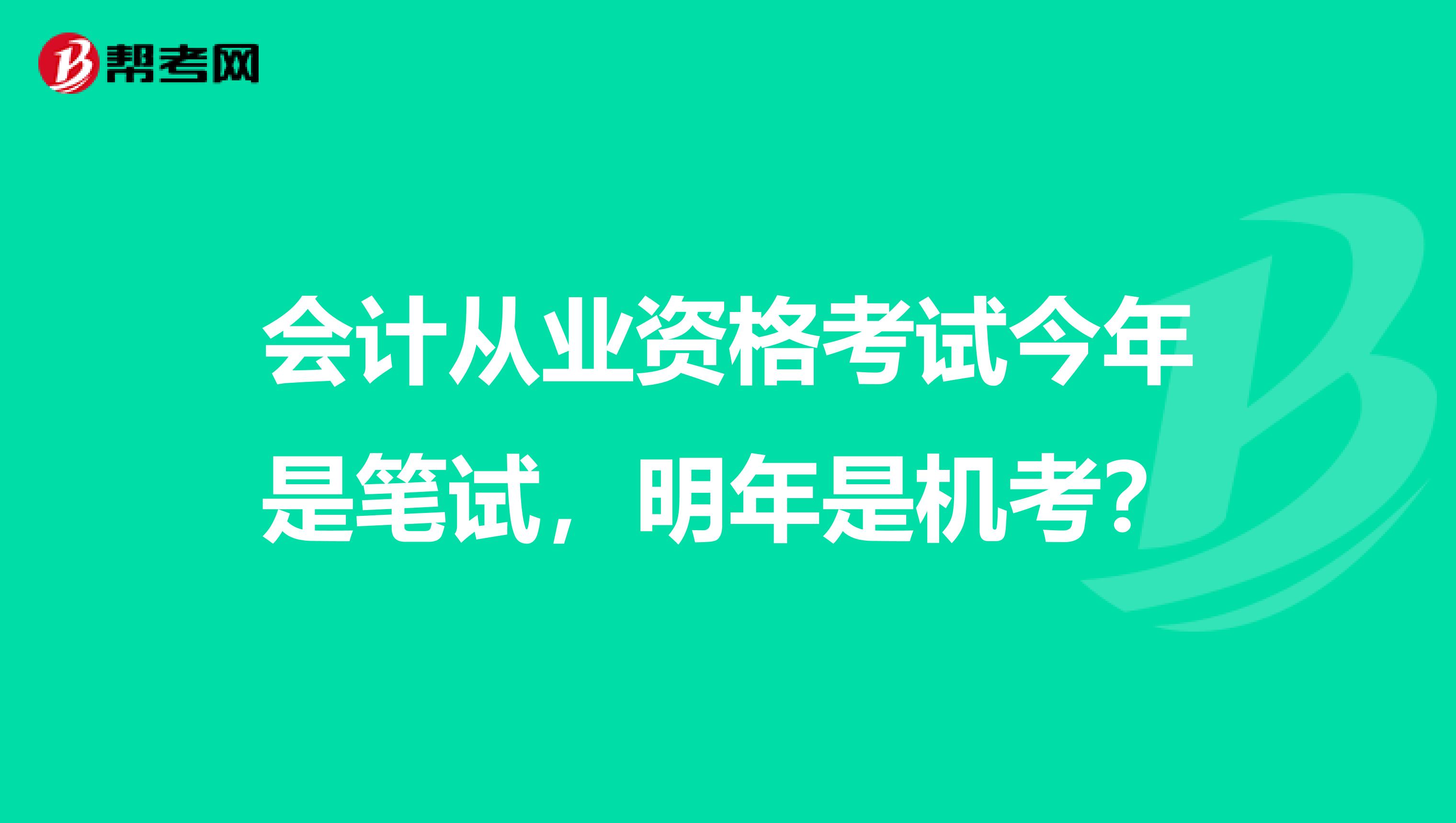 会计从业资格考试今年是笔试,明年是机考?