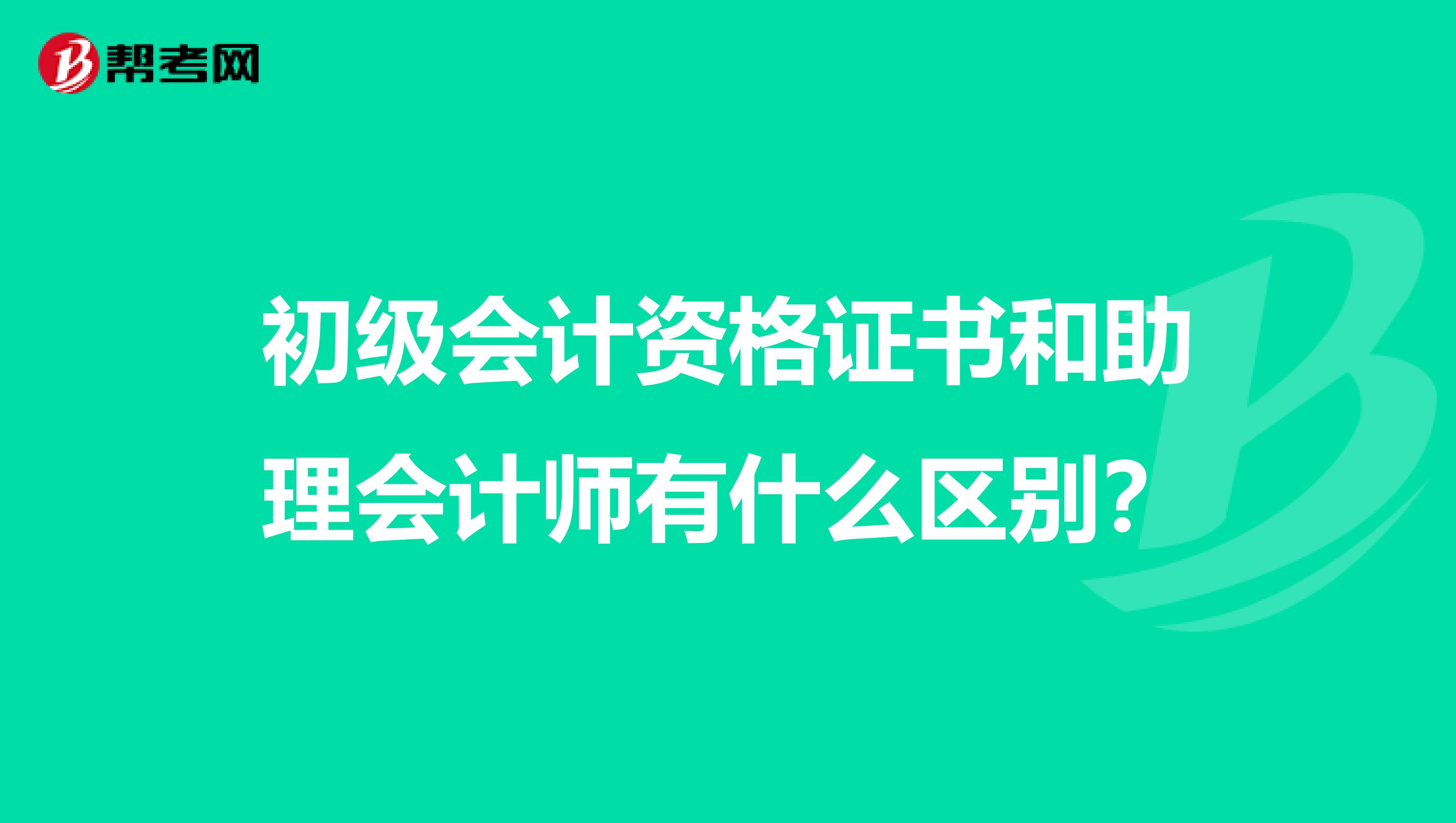 初级会计资格证书和助理会计师有什么区别?