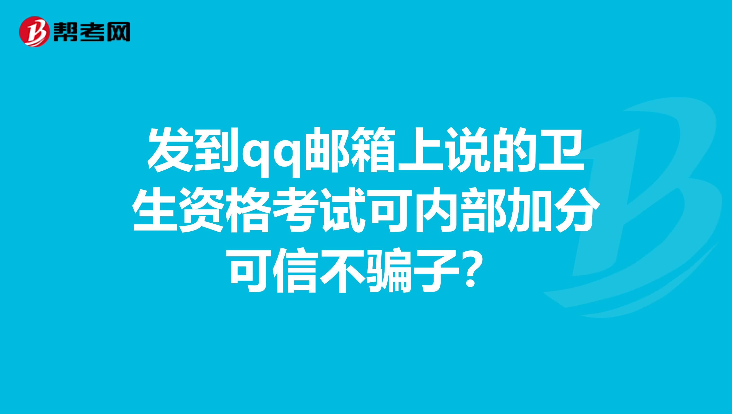发到qq邮箱上说的卫生资格考试可内部加分可信不骗子？