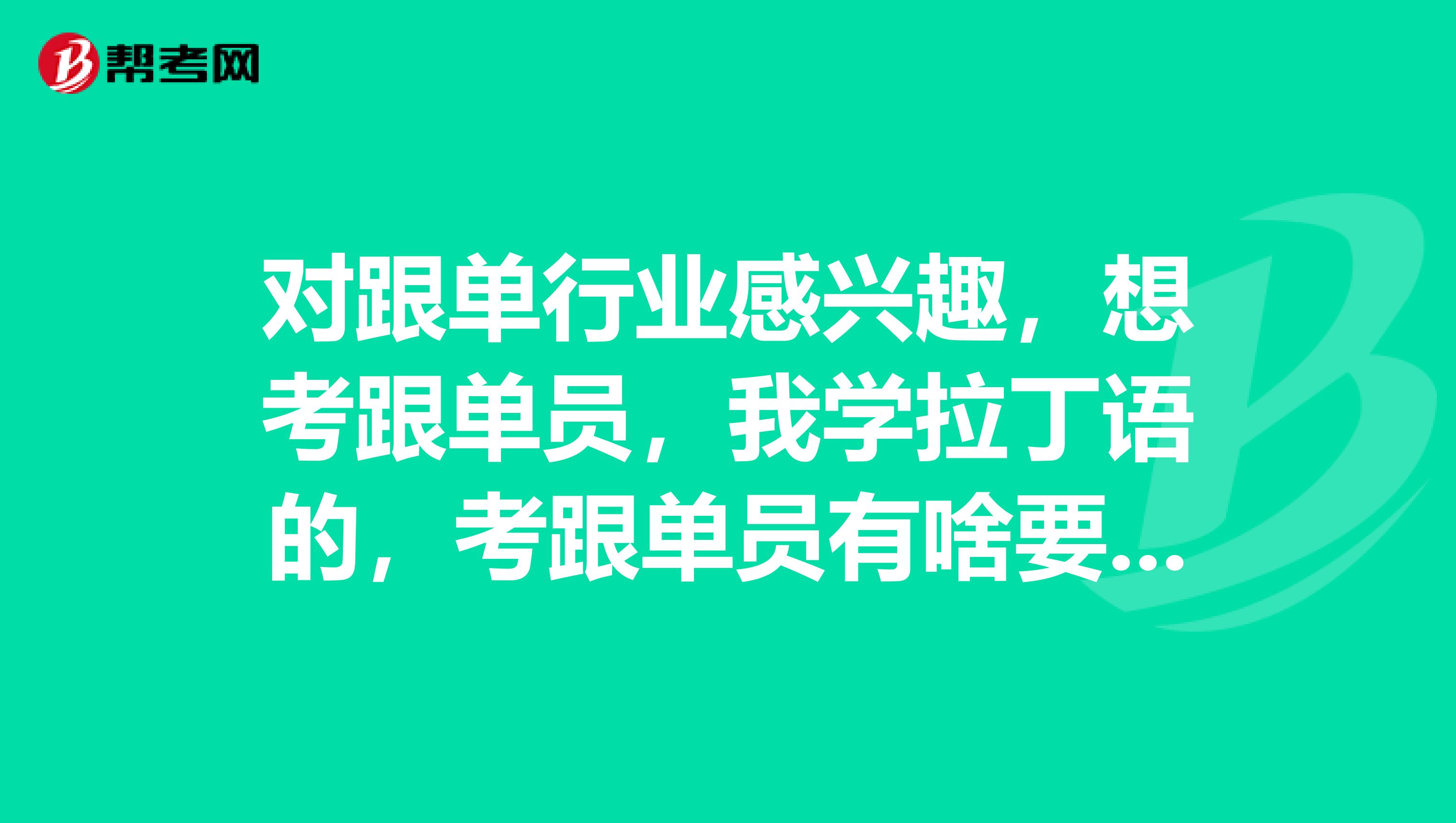 对跟单行业感兴趣,想考跟单员,我学拉丁语的,考跟单员有啥要求?